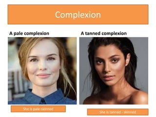 Complexion
A pale complexion A tanned complexion
She is pale-skinned
She is tanned - skinned
 