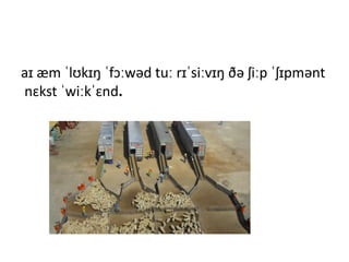 aɪ æm ˈlʊkɪŋ ˈfɔːwəd tuː rɪˈsiːvɪŋ ðə ʃiːp ˈʃɪpmənt
nɛkst ˈwiːkˈɛnd.
 