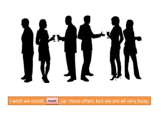 I wish we could ______up more often, but we are all very busy.meet
 