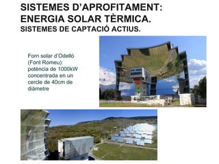 SISTEMES D’APROFITAMENT:
ENERGIA SOLAR TÈRMICA.
SISTEMES DE CAPTACIÓ ACTIUS.

Forn solar d’Odelló
(Font Romeu):
potència de 1000kW
concentrada en un
cercle de 40cm de
diàmetre

 