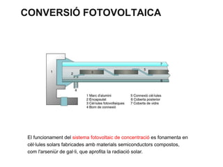CONVERSIÓ FOTOVOLTAICA

El funcionament del sistema fotovoltaic de concentració es fonamenta en
cèl·lules solars fabricades amb materials semiconductors compostos,
com l'arseniür de gal·li, que aprofita la radiació solar.

 