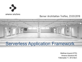 Amanox Solutions AG
Matthias Imsand (CTO)
Falkenplatz 11, 3012 Bern
Berner Architekten Treffen, 23.03.2018
Serverless Application Framework
 