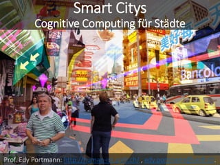 Smart Citys
Cognitive Computing für Städte
Prof. Edy Portmann: http://human-ist.unifr.ch/ , edy.portmann@unifr.ch.
 