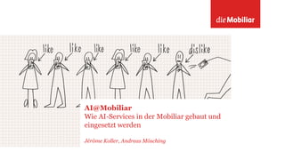 AI@Mobiliar
Wie AI-Services in der Mobiliar gebaut und
eingesetzt werden
Jérôme Koller, Andreas Mösching
 