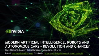 Marc Stampfli, Country Sales Manager, Switzerland, 29.6.18
E-Mail: mstampfli@nvidia.com / LinkedIn: https://ch.linkedin.com/in/marcstampfli
MODERN ARTIFICIAL INTELLIGENCE, ROBOTS AND
AUTONOMOUS CARS – REVOLUTION AND CHANCE?
 