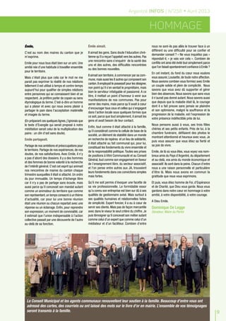 Argentré INFOS / N°256 • Avril 2013


                                                                                                            Hommage
Émile,                                               Émile aimait.                                          nous ne sont-ils pas allés le trouver face à un
                                                                                                            différent ou une difficulté pour se confier et
C’est au nom des maires du canton que je             Il aimait les gens. Sans doute l’éducation chré-
                                                                                                            demander conseil ? « Ne vous inquiétez pas »
m’exprime.                                           tienne qu’il a reçue l’appelait vers les autres. Pas
                                                                                                            répondait-il, « je vais voir cela ». Combien de
                                                     une rencontre sans s’enquérir de la santé des
Emile pour nous tous était bien sur un ami. Une                                                             conflits ont ainsi été évité tout simplement parce
                                                     uns et des autres, des difficultés rencontrées
amitié née d’une habitude à travailler ensemble                                                             que l’on faisait spontanément confiance à Emile ?
                                                     ou des bonnes nouvelles.
pour le territoire.
                                                                                                            En cet instant, du fond du cœur nous voulons
                                                     Il aimait son territoire, à commencer par sa com-
Mais c’était plus que cela car le mot ne me                                                                 vous assurer, Louisette, de toute notre affection.
                                                     mune, mais aussi les 8 autres qui composent son
parait pas exprimer la réalité de nos relations                                                             Nous savions combien vous formiez avec Emile
                                                     canton. Il employait le possessif pour les désigner,
tellement il est utilisé à temps et contre-temps                                                            un couple solide et plein de complicité. Nous
                                                     non point qu’il s’en sentait le propriétaire, mais
aujourd’hui pour qualifier de simples relations                                                             savons que vous avez dû supporter et gérer
                                                     bien le serviteur infatigable et passionné. A ce
entre personnes qui se connaissent bien et se                                                               bien des absences. Nous savons que sans vous
                                                     titre, il mettait un point d’honneur à venir aux
respectent. Je préfère parler de copain au sens                                                             il n’aurait pas donné autant. Nous savons aussi
                                                     manifestations de nos communes. Pas pour
étymologique du terme. C'est-à-dire un homme                                                                que depuis que la maladie était là, le courage
                                                     serrer des mains, mais parce qu’il avait à cœur
qui a plaisir et avec qui nous avons plaisir à                                                              dont il a fait preuve sans jamais se plaindre
                                                     d’encourager tous ceux et celles qui s’engagent
partager le pain dans l’acceptation matérielle                                                              et son optimisme, malgré la souffrance et la
                                                     dans l’action locale sous quelques formes que
et imagée du terme.                                                                                         progression de la maladie, est l’expression de
                                                     ce soit, parce que tout simplement, il aimait les
                                                                                                            votre présence indéfectible près de lui.
(En préparant ces quelques lignes, j’ignorais que    gens et avait besoin de leur contact.
le texte d’Evangile qui serait proposé à notre                                                              Nous pensons aussi à vous, ses trois filles
                                                     Enfin, tout comme il était attaché à la famille,
méditation serait celui de la multiplication des                                                            chéries et ses petits enfants. Près de lui, à la
                                                     qu’il considérait comme la cellule de base de la
pains : un clin d’œil sans doute).                                                                          chambre funéraire, défilaient des photos le
                                                     société, un élément de stabilité dans un monde
                                                                                                            montrant attentionné et heureux avec vous. Je
Emile partageait.                                    en recherche de repères et un lieu de solidarité,
                                                                                                            puis vous assurer que vous étiez sa fierté et
                                                     il était attaché au fait communal qui, pour lui,
Partage de nos ambitions et préoccupations pour                                                             sa joie de vivre.
                                                     constituait les fondements du vivre ensemble et
le territoire. Partage de nos expériences, de nos    de la responsabilité politique. Toutes ses prises      Emile, de là où vous êtes, vous voyez vos nom-
doutes, de nos satisfactions. Avec Emile, il n’y     de positions à Vitré Communauté et au Conseil          breux amis du Pays d’Argentré, du département
a pas d’abord des dossiers. Il y a des hommes        Général, tout comme son engagement en faveur           et au-delà, vos amis du monde économique et
et des femmes de bonne volonté à la recherche        de l’enseignement libre, du secteur associatif,        associatif. Ils sont dans la peine. Chacun d’entre
de l’intérêt général. C’est cet esprit qui animait   et l’on pense entre autres aux JA, trouvaient          nous a une raison personnelle et particulière
nos rencontres de maires du canton chaque            leurs fondements dans ces convictions simples          d’être là. Mais nous avons en commun la
trimestre auxquelles il était si attaché. Un ordre   mais fortes.                                           gratitude que nous vous exprimons.
du jour immuable. Un temps d’échange libre
car il n’y a pas de partage sans écoute, mais        Qu’il me soit permis d’évoquer une facette de          Et puis, vous étiez homme de Foi, d’Espérance
aussi parce qu’il concevait son mandat autant        sa vie professionnelle. Le formidable essor            et de Charité, que Dieu vous garde. Nous vous
comme un animateur du territoire que comme           qu’a connu son entreprise est bien sur dû à ses        gardons dans notre cœur en hommage à votre
son représentant, un temps consacré à un thème       qualités de gestionnaire avisé. Mais surtout à         amitié, à votre disponibilité, à votre courage.
d’actualité, car pour lui une bonne réunion          ses qualités humaines et relationnelles faites
                                                                                                            A Dieu Emile.
était une réunion ou chacun repartait avec une       de simplicité. Expert foncier, il a eu à cœur de
réponse ou un éclairage. Enfin, pour reprendre       servir ses clients. Mais pas de façon mercantile       Dominique De Legge
son expression, un moment de convivialité, car       avec dans le viseur le seul critère du chiffre. Je     Sénateur, Maire du Pertre
il estimait que l’union indispensable à l’action     puis témoigner qu’il concevait son métier autant
collective passait par une découverte de l’autre     comme celui d’un expert que comme celui d’un
au-delà de sa fonction.                              médiateur et d’un faciliteur. Combien d’entre




 Le Conseil Municipal et les agents communaux renouvellent leur soutien à la famille. Beaucoup d’entre vous ont
 adressé des cartes, des courriels ou ont laissé des mots sur le livre d’or en mairie. L’ensemble de vos témoignages
 seront transmis à la famille.                                                                                                                                   9
 