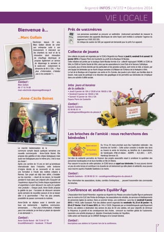 Argentré INFOS / N°272 • Décembre 2014 
Vie locale 
7 
Prêt de wattmètres 
Les personnes souhaitant se procurer un wattmètre (instrument permettant de mesurer la 
consommation des appareils électriques de votre foyer) sont invitées à contacter l’agence du 
logement au 0 805 203 205. 
Un chèque de caution de 50€ par appareil est demandé pour le prêt d’un appareil. 
Collecte de jouets 
Une collecte de jouets est organisée par le CCAS d'Argentré-du-Plessis le jeudi 8, vendredi 9 et samedi 10 
janvier 2015 à l’Espace Pierre de Courbertin au profit de la Boutique St Nicolas. 
Cette initiative est portée par la boutique Saint-Nicolas formée d’un collectif regroupant l’ADMR, le CCAS de 
Vitré, le CDAS et Centre Social de Vitré, ainsi que les associations le Lions’Club et le Secours Catholique. 
Les jouets, jeux et livres donnés par les particuliers et les grandes surfaces, sont remis en état, si besoin, par 
une équipe de bénévoles qui se réunit chaque semaine à la Maison de l’Enfance de la Hodeyère à Vitré. 
Le but de la Boutique est d’organiser une vente en fin d’année, des jouets à prix réduit, aux familles dans le 
besoin, mais aussi de participer à la réduction des gaspillages et de permettre aux bénévoles de s’impliquer 
dans une activité d’utilité sociale. 
Les brioches de l’amitié : nous recherchons des 
bénévoles ! 
Du 19 au 25 mars prochain aura lieu l’opération nationale « les 
brioches de l’amitié ». Cette action consiste à récolter des dons 
au travers la vente de brioches, au bénéfice de 4 associations 
de handicapés d'Ille-et-vilaine : ADAPEI – A.D.I.M.C. – A.P.F., 
Handicap Services 35. 
Cet élan de solidarité permettra de financer des projets associatifs visant à améliorer le quotidien des 
personnes handicapées et de leurs familles en Ille-et-Vilaine. 
Pour assurer le succès de cette opération, le CCAS lance un appel aux bénévoles. Si vous pouvez donner 
un peu de votre temps et contribuer à la réussite de cet événement qui allie plaisir et solidarité, vous pouvez 
vous inscrire auprès d’Isabelle Gadebois à la mairie. 
Contact : 
Isabelle Gadebois - 02 99 96 55 14 - sociallogement@argentre-du-plessis.fr 
Pour information les associations, écoles, comités d’entreprises,… peuvent transmettre des commandes 
de brioches. 
Conférence et ateliers Equilibr’âge 
L’Association Kiné Ouest Prévention organise sur Argentré-du-Plessis une action Equilibr’âge en partenariat 
avec la mairie et le CLIC des Portes de Bretagne, les associations de retraités, de services et établissements 
de personnes âgées du secteur. Dans un premier temps, une conférence aura lieu le vendredi 9 janvier 
2015 à 14h30, salle Ouessant. Puis des ateliers seront organisés les vendredis 16, 23 et 30 janvier / 6, 
20 et 27 février / 6 et 13 mars 2015, de 14h à 15h30. Dispensés par un kinésithérapeute spécifiquement 
formé, ces ateliers à destination des seniors de plus de 65 ans valides, ont pour objectifs de diminuer 
la fréquence, la gravité et les conséquences des chutes, concourir au maintien global de l’autonomie, 
reprendre une activité physique et dépister d’éventuels troubles de l’équilibre. 
Cette action est financée par la CARSAT Bretagne et le Conseil Général. 
Contact : 
Inscriptions aux ateliers le 9 janvier lors de la conférence. 
Bienvenue à... 
...Marc Gollain 
Electricien depuis 24 ans, 
Marc Gollain décide de créer 
son entreprise suite à son 
licenciement. Il intervient sur 
les chantiers du neuf et de la 
rénovation (dont rénovation 
de chauffage électrique) et 
propose également un service 
de dépannage la semaine et 
le week-end (notamment le 
dimanche de 8h à 12h) : « Pour 
plus d’information, n’hésitez 
pas à me contacter ! ». 
Contact : 
Marc Gollain 
06 17 10 74 89 
marc-electricite-depannage@orange.fr 
...Anne-Cécile Boinet 
Le marché hebdomadaire de la 
commune compte depuis quelques semaines une 
nouvelle commerçante : Anne-Cécile Boinet. Elle 
propose des galettes et des crêpes biologiques mais 
aussi non biologiques pour le même prix, c’est à vous 
de choisir ! 
Après une carrière de 10 ans en tant qu’acheteuse 
internationale dans l’industrie, cette bretonne 
d’origine décide de se reconvertir et de suivre 
une formation à l’école des maîtres crêpiers à 
Rennes. Son projet est déjà bien défini, s’installer 
sur les marchés : « Avant de me lancer, j’ai travaillé 
pendant 6 mois dans une crêperie afin d’acquérir de 
l’expérience. Aujourd’hui j’invite chaque argentréenne 
et argentréen à venir découvrir ma carte et à goûter 
mes produits ». Chaque jeudi, Anne-Cécile propose 
la galette du jour : l’occasion de découvrir semaine 
après semaine de nouvelles saveurs et de se laisser 
aller à la gourmandise ! Pour les plus pressés, 
possibilité de passer commande la matinée. 
Anne-Cécile se déplace aussi à domicile pour 
tous vos événements : baptême, communion, 
anniversaire… : « Pour plus d’information, n’hésitez 
pas à me contacter, je me ferai un plaisir de répondre 
à vos demande ! ». 
Contact : 
Anne-Cécile Boinet - 06 73 04 57 70 
tirozell@hotmail.fr - facebook : Ti Rozell 
Infos jours et horaires 
de la collecte : 
• Jeudi 8 janvier de 10h à 12h30 et de 16h30 à 18h 
• Vendredi 9 janvier de 16h30 à 18h 
• Samedi 10 janvier de 10h à 12h 
Espace Pierre de Coubertin 
Contact : 
Isabelle Gadebois 
02 99 96 55 14 
sociallogement@argentre-du-plessis.fr 
 