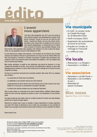 édito
    émile BLANDEAU / Maire
                                                                                                                              p.3-6

                                               L’avenir                                                                       Vie municipale
                                               nous appartient                                                                  √ En bref… le compte-rendu
                                                                                                                                  du Conseil Municipal
                                      C’est dans cette perspective que 2013 ouvre ses portes et                                   du 10 décembre 2012
                                      notre volonté à imaginer notre développement à hauteur 2020
                                      permet d’anticiper l’accueil de ceux qui ont choisi de venir                              √	Tarifs municipaux 2013
                                      habiter à Argentré-du-Plessis, soit pour des raisons profes-                              √	Suppression des autorisations
                                      sionnelles ou des raisons liées à la qualité de vie ou encore à                             de sortie du territoire
                                      notre situation géographique. Le recensement qui va s’opérer
                                      entre mi-janvier et mi-février nous permettra d’évaluer, d’une                            √	Enquête sur l’emploi, le
    façon précise, notre population. Nous projetons notre réflexion et la mise en place des équipe-                               chômage et l’inactivité
    ments, sur une population d’environ 5 000 habitants en 2020.
                                                                                                                                √	Le chiffre du mois
    Un autre élément qui mobilise notre attention, c’est l’évolution de nos finances avec la baisse
    annoncée des dotations d’état par le gouvernement et le risque de voir les mêmes effets avec                              p.6
    Vitré Communauté si d’aventure la récession économique s’amplifie. Nous demandons avec
    insistance à Vitré Communauté de porter notre dotation de solidarité à 150 € par habitant mais
    nous ne sommes pas entendus.
                                                                                                                              Vie locale
                                                                                                                                √ Restaurant « Le Sévigné »
    Mais restons optimistes, la qualité de nos entreprises nous permet de demeurer à un taux
                                                                                                                                √ Association « Le Relais »
    d’emploi très favorable et vos élus, moi le premier, sont déterminés à valoriser ce sacro-saint
    développement de manière à ce que le fléau social qu’est le chômage ait le minimum de prise
    à Argentré-du-Plessis.
                                                                                                                              p.6-7
    Vos élus et le personnel communal sont concentrés pendant cette année 2013 sur quelques
    gros chantiers :
                                                                                                                              Vie associative
                                                                                                                                √	Association « Les Mini Pouss’ »
       -	La construction de l’école Jean-Louis Etienne,
                                                                                                                                √	Association « Les Comédiens
       -	La viabilisation d’une première tranche de la ZAC de Bel Air,                                                            du soir »
       -	L’assainissement de tout le secteur de la Croix Perrault, avec la mise en place d’une cana-                            √	Association JA
         lisation de 2,2 kms pour le raccordement à la station d’épuration,                                                       section Cin’évasion
       -	La réforme des rythmes scolaires avec ses incidences financières.
                                                                                                                              p.8

                                                                                                                              Bloc notes
    Dans un autre secteur, la construction de la Ligne à Grande Vitesse, modifiant l’aspect géogra-
    phique de notre commune, apportera du baume au cœur à nos entreprises et à nos commer-
    çants.                                                                                                                    Agenda / État-civil / Cinéma
    Une page nouvelle de notre destin s’écrit en ce début d’année et le chemin vers notre dévelop-
    pement est un travail de longue haleine.
    Déterminé et confiant dans l’avenir, je souhaite à chaque argentréenne et chaque argentréen
    une année 2013 pleine et généreuse et que la santé vous accompagne et vous permette de
    réaliser tous vos projets. Vous toucherez ainsi de près le bonheur de vivre à Argentré-du-Plessis.


    Bonne Année à tous.




        Remise des articles auprès d’Hélène DIARD, service communication,
        du lundi au vendredi avant le 20 du mois précédant la parution :
        communication@argentre-du-plessis.fr ou 02 99 96 88 00
                                                                                                                                                  Mairie d’Argentré-du-Plessis
        Comité de lecture : Aurore Salmon, Chantal Bouin, Florence Hamon, Jean-Noël Bévière, Claude Cailleau,   21, bis rue Alain d’Argentré - 35370 ARGENTRE-DU-PLESSIS
        Myriam Belloir et Hélène Diard.                                                                          Tél. 02 99 96 61 27 - E-Mail : mairie@argentre-du-plessis.fr
        Diffusion - documentation : Mairie d'Argentré-du-Plessis. Reproduction et vente interdites.
        Conception et réalisation : Studio Creatys.                                                                            www.argentre-du-plessis.fr
2
 
