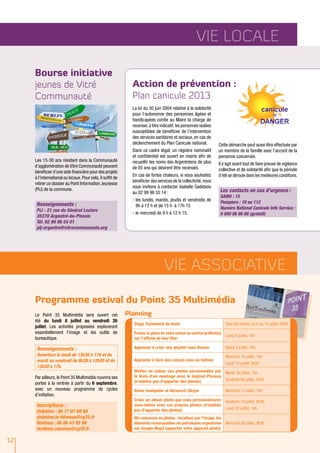 Vie locale
12
Programme estival du Point 35 Multimédia
PlanningLe Point 35 Multimédia sera ouvert cet
été du lundi 8 juillet au vendredi 26
juillet. Les activités proposées exploreront
essentiellement l’image et les outils de
bureautique.
Inscriptions :
Delphine : 06 77 07 60 68
delphine.le-blimeau@cg35.fr
Mathieu : 06 86 43 95 99
mathieu.couanon@cg35.fr
Renseignements :
Ouverture le lundi de 13h30 à 17h et du
mardi au vendredi de 9h30 à 12h30 et de
13h30 à 17h.
Stage Traitement de texte Tous les matins du 8 au 12 juillet, 9h30
Prenez la place de votre acteur ou actrice préféré(e)
sur l’affiche de leur film
Lundi 8 juillet, 14h
Apprenez à créer une playlist sous Deezer Mardi 9 juillet, 14h
Apprenez à faire des calculs avec un tableur
Mercredi 10 juillet, 14h
Lundi 15 juillet, 9h30
Mettez en valeur vos photos personnelles par
le biais d’un montage avec le logiciel Picassa
(n’oubliez pas d’apporter des photos)
Mardi 16 juillet, 14h
Vendredi 26 juillet, 9h30
Venez manipuler et découvrir Skype Mercredi 17 juillet, 14h
Créez un album photo que vous personnaliserez
vous-même avec vos propres photos (n’oubliez
pas d’apporter des photos)
Vendredi 19 juillet, 9h30
Lundi 22 juillet, 14h
Ma commune en photos : localisez par l’image, les
éléments remarquables du patrimoine argentréen
sur Google Maps (apportez votre appareil photo)
Mercredi 24 juillet, 9h30
Vie ASSOCIATIVE
Bourse initiative
jeunes de Vitré
Communauté
Action de prévention :
Plan canicule 2013
Les 15-30 ans résidant dans la Communauté
d’agglomération de Vitré Communauté peuvent
bénéficier d’une aide financière pour des projets
à l’international ou locaux. Pour cela, il suffit de
retirer un dossier au Point Information Jeunesse
(PIJ) de la commune.
Renseignements :
PIJ - 21 rue du Général Leclerc
35370 Argentré-du-Plessis
Tél. 02 99 96 54 01
pij-argentre@vitrecommunaute.org
La loi du 30 juin 2004 relative à la solidarité
pour l’autonomie des personnes âgées et
handicapées confie au Maire la charge de
recenser,à titre indicatif,les personnes isolées
susceptibles de bénéficier de l’intervention
des services sanitaires et sociaux, en cas de
déclenchement du Plan Canicule national.
Dans ce cadre légal, un registre nominatif
et confidentiel est ouvert en mairie afin de
recueillir les noms des Argentréens de plus
de 65 ans qui désirent être recensés.
En cas de fortes chaleurs, si vous souhaitez
bénéficier des services de la collectivité, nous
vous invitons à contacter Isabelle Gadebois
au 02 99 96 55 14 :
-	les lundis, mardis, jeudis et vendredis de
9h à 12 h et de 15 h à 17h 15
-	le mercredi de 9 h à 12 h 15.
Cette démarche peut aussi être effectuée par
un membre de la famille avec l’accord de la
personne concernée.
Il s’agit avant tout de faire preuve de vigilance
collective et de solidarité afin que la période
d’été se déroule dans les meilleures conditions.
Les contacts en cas d'urgence :
SAMU : 15
Pompiers : 18 ou 112
Numéro National Canicule Info Service :
0 800 06 66 66 (gratuit)
Par ailleurs, le Point 35 Multimédia rouvrira ses
portes à la rentrée à partir du 6 septembre,
avec un nouveau programme de cycles
d’initiation.
 