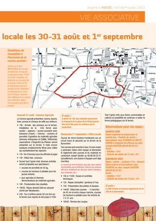 Vie ASSOCIATIVE
15
Argentré INFOS / N°258 • Juillet 2013
e locale les 30-31 août et 1er
septembre
Samedi 31 août : Comice Agricole
Le Comice agricole présentera bovins, équins,
ânes, poneys et chevaux de selle aux visiteurs.
•	 10h : Arrivée  des animaux sur le terrain.
Installation de la mini ferme avec
poules – pigeons – jeunes poussins avec
éclosions d’œufs – chèvres - cochons et
porcelets. Exposition de matériels agricoles
(diverses entreprises et CUMA). Différentes
associations d’Argentré-du-Plessis seront
présentes sur le terrain. Il reste encore
quelques emplacements libres pour celles
qui souhaiteraient les rejoindre.
•	 12h :Vin d’honneur pour les officiels et juges
•	 14h : Début des  concours
•	 Durant tout l’après midi, diverses activités
seront proposées aux spectateurs :
°	 courses de porcelets de 35 kg,
°	 courses de tracteurs à pédales pour les
jeunes enfants,
°	 jeux agricoles et diverses
démonstrations de matériels agricoles.
•	 18h : Proclamation des résultats.
•	 19h30 : Repas dansant (bal sur parquet
animé par Yakadanser).
•	 23h : Feu d’artifice (durée 20 mn) tiré sur
le terrain puis reprise du bal jusqu’à 1h30.
À noter :
A partir de 13h, des calèches assureront
le transport de la place de la Poste jusq’au
lieu de la fête pour les visiteurs qui le
souhaitent.
Dimanche 1er
septembre : Fête Locale
Course de micro-tracteurs tondeuses sur un
circuit tracé et sécurisé sur le terrain de la
Buronnière.
Ces courses sont ouvertes à tous.Si vous voulez
y participer, faites votre équipe et demandez
le règlement (des courses et du matériel) en
contactant Joseph Gautier au 06.86.00.22.41
(actuellement, une dizaine d’équipes sont déjà
inscrites).
La course de mini-tracteurs aura lieu sous réserve
d'autorisation par la préfecture. Dans le cas contraire
elle sera remplacée par des jeux divers (tracteurs,
jeux d'adresse, etc.).
•	 10h à 11h30 : Essais et contrôles
techniques.
•	 12h : Repas champêtre  (jambons à l’os).
•	 14h : Présentation des pilotes et équipes.
•	 14h30 : Début des courses  -  3 manches
de 45 mn et entre chaque manche, courses
de tracteurs à pédales pour les enfants de
7 à 10 ans.
•	 18h30 : Remise des coupes.
Tout l’après midi, jeux divers, promenades en
calèche et possibilité de continuer à visiter la
ferme pédagogique sur le terrain.
Réservations pour les repas :
SAMEDI SOIR
Repas organisé et préparé par le
comité des « Poulets de Janzé ».
Inscriptions chez FLOREVE et LIRE ET
ECRIRE à Argentré-du-Plessis ou chez
Joseph GAUTIER (06.86.00.22.41)
Tarifs :
- Adultes : 10 €
- Enfants de moins de 12 ans : 5 €
DIMANCHE MIDI
Repas : entrée – Jambon à l’os – dessert
Réservations et inscriptions chez
FLOREVE ou chez Joseph GAUTIER
(06.86.00.22.41)
Tarifs :
- Adultes : 13 €
- Enfants de moins de 12 ans : 7 €
À noter :
La fête foraine se trouvera également sur le
site de la Buronnière.
Conditions de
circulation à
l’occasion de la
course cycliste :
Sachez qu’il sera
IMPOSSIBLE de circuler
et stationner le long de
ce parcours entre 17h30
et 21h30. Toutefois, les
habitants du domaine de
la Grande Prairie et de
la Guilloisière pourront
accéder à leur habitation
en passant par le rond-
point d’Anjou, l’avenue
Henri Matisse et le chemin
de la Hérinière. Merci
d’en prendre note dès à
présent.
 