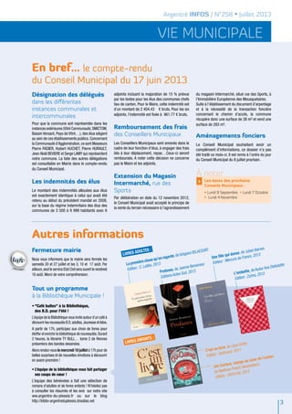 En bref… le compte-rendu
du Conseil Municipal du 17 juin 2013
Autres informations
vie municipale
Argentré INFOS / N°258 • Juillet 2013
Désignation des délégués
dans les différentes
instances communales et
intercommunales
Pour que la commune soit représentée dans les
instances extérieures (Vitré Communauté,SMICTOM,
Bassin Versant, Pays de Vitré…), des élus siègent
au sein de ces établissements publics. Concernant
la Communauté d’Agglomération,ce sont Messieurs
Pierre FADIER, Hubert HUCHET, Pierre HURAULT,
Jean-Noël BEVIERE et Serge LAMY qui représentent
notre commune. La liste des autres délégations
est consultable en Mairie dans le compte-rendu
du Conseil Municipal.
Les indemnités des élus
Le montant des indemnités allouées aux élus
est exactement identique à celui qui avait été
retenu au début du précédent mandat en 2008,
sur la base du régime indemnitaire des élus des
communes de 3 500 à 9 999 habitants avec 6
adjoints incluant la majoration de 15 % prévue
par les textes pour les élus des communes chefs
lieu de canton. Pour le Maire, cette indemnité est
d'un montant de 2 404.43  € bruts. Pour les six
adjoints, l’indemnité est fixée à 961.77 € bruts.
Remboursement des frais
des Conseillers Municipaux
Les Conseillers Municipaux sont amenés dans le
cadre de leur fonction d’élus, à engager des frais
liés à leur déplacement, repas…Ceux-ci seront
remboursés. A noter cette décision ne concerne
pas le Maire et les adjoints.
Extension du Magasin
Intermarché, rue des
Sports
Par délibération en date du 12 novembre 2012,
le Conseil Municipal avait accepté le principe de
la vente du terrain nécessaire à l’agrandissement
du magasin Intermarché, situé rue des Sports, à
l’Immobilière Européenne des Mousquetaires.
Suite à l’établissement du document d’arpentage
et à la nécessité de la transaction foncière
concernant le chemin d’accès, la commune
récupère donc une surface de 38 m² et vend une
surface de 283 m².
Aménagements fonciers
Le Conseil Municipal souhaitant avoir un
complément d’informations, ce dossier n’a pas
été traité ce mois-ci. Il est remis à l’ordre du jour
du Conseil Municipal du 8 juillet prochain.
À noter
> Les dates des prochains
Conseils Municipaux :
• Lundi 9 Septembre • Lundi 7 Octobre
• Lundi 4 Novembre
Fermeture mairie
Nous vous informons que la mairie sera fermée les
samedis 20 et 27 juillet et les 3, 10 et 17 août. Par
ailleurs,seul le service Etat Civil sera ouvert le vendredi
16 août. Merci de votre compréhension.
Tout un programme
à la Bibliothèque Municipale !
•	"Café bulles" à la Bibliothèque,
des B.D. pour l’été !
L’équipe de la Bibliothèque vous invite autour d’un café à
découvrir les nouveautés B.D.adultes,Jeunesse etAdos.
A partir de 17h, participez aux choix de livres pour
étoffer et enrichir la bibliothèque de nouveautés.Durant
2 heures, la librairie TY BULL… tome 2 de Rennes
présentera des bandes dessinées.
Alors rendez-vous le mercredi 10 juillet à 17h pour de
belles surprises et de nouvelles émotions à découvrir
en avant-première !
•	L’équipe de la bibliothèque vous fait partager
ses coups de cœur !
L’équipe des bénévoles a fait une sélection de
romans d’adultes et de livres enfants ! N’hésitez pas
à consulter les résumés et les avis sur notre site
ww.argentre-du-plessis.fr ou sur le blog
http://biblio-argentreduplessis.dnsalias.net 3
La première chose qu’on regarde,de Grégoire DELACOURT
Edition : C. Lattès, 2013
Profanes, de Jeanne Benameur
Editions Actes Sud, 2013
C'est un livre, de Lane Smith
Edition : Gallimard, 2011
livres enfants :
Jim Curious, voyage au cœur de l'océan,
de Matthias Picard (dessinateur)
Edition : 2024 Eds, 2012
Une fille qui danse, de Julian Barnes
Editeur : Mercure de France, 2013
L'embellie, de Audur Ava Olafsdottir
Edition : Zulma, 2012
livres adultes :
 