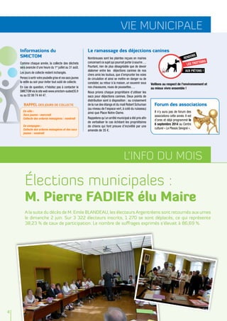vie municipale
4
L’info du mois
Élections municipales :
M. Pierre FADIER élu Maire
A la suite du décès de M. Emile BLANDEAU, les électeurs Argentréens sont retournés aux urnes
le dimanche 2 juin. Sur 3 322 électeurs inscrits, 1 270 se sont déplacés, ce qui représente
38,23 % de taux de participation. Le nombre de suffrages exprimés s’élevait à 86,69 %.
Informations du
SMICTOM
Comme chaque année, la collecte des déchets
sera avancée d'une heure du 1er
juillet au 31 août.
Les jours de collecte restent inchangés.
Pensez à sortir votre poubelle grise et vos sacs jaunes
la veille au soir pour éviter tout oubli de collecte.
En cas de question, n'hésitez pas à contacter le
SMICTOM via le site web www.smictom-sudest35.fr
ou au 02 99 74 44 47.
RAPPEL des jours de collecte
En ville :
Sacs jaunes : mercredi
Collecte des ordures ménagères : vendredi
En campagne :
Collecte des ordures ménagères et des sacs
jaunes : vendredi
Le ramassage des déjections canines
Nombreuses sont les plaintes reçues en mairies
concernant ce sujet qui pourrait porter à sourire….
Pourtant, rien de plus désagréable que de devoir
slalomer entre les déjections canines de nos
chers amis les toutous, que d’emprunter les voies
de circulation et ainsi se mettre en danger ou de
constater, au retour à la maison, un souvenir sous
nos chaussures, roues de poussettes….
Nous prions chaque propriétaire d’utiliser les
sacs pour déjections canines. Deux points de
distribution sont à disposition : au croisement
de la rue des étangs et du mail Robert Schuman
(au niveau de l’espace vert, à coté du ruisseau)
ainsi que Place Notre-Dame.
Rappelons qu’un arrêté municipal a été pris aﬁn
de verbaliser le cas échéant les propriétaires
de chiens qui font preuve d’incivilité par une
amende de 35 €.
Veillons au respect de l’environnement et
au mieux vivre ensemble !
rendons
les trottoirs
aux piétons !
Forum des associations
Il n’y aura pas de forum des
associations cette année. Il est
d’ores et déjà programmé le
6 septembre 2014 au Centre
culturel « Le Plessis Sévigné ».
 