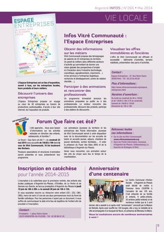 Vie LOCALE
Inscription en catéchèse
pour l’année 2014-2015
Anniversaire
d’une centenaire
Infos Vitré Communauté :
l’Espace Entreprises
L’inscription à la catéchèse pour la prochaine rentrée, des enfants des
écoles publiques d’Argentré-du-Plessis, d’Etrelles, de Le Pertre et de
Gennes-sur-Seiche, se fera au presbytère d’Argentré-du-Plessis le jeudi
19 juin de 18h à 20h ou le samedi 28 juin de 10h à 12h.
Si vous souhaitez inscrire ou réinscrire votre enfant (CE1, CE2, CM1,
CM2), merci de venir à l’une de ces deux permanences muni du livret de
famille catholique. Pour les personnes n’ayant pas ce document, il vous
suffira de communiquer la date et le lieu de baptême de l’enfant afin de
procéder à l’inscription.
Le Centre Communal d'Action
Sociale d'Argentré-du-Plessis
avait décidé de mettre à
l'honneur Anna COURTIN à
l'occasion de ses 100 ans.
C'est entourée de sa famille
(4 enfants, 9 petits-enfants,
20 arrières petits-enfants) et de
nombreux invités que le 3 avril
dernier, elle a assisté à un après-midi "anniversaire" concocté par la Maison
de Retraite. Après avoir soufflé les 100 bougies, elle a reçu la médaille de la
ville accompagnée d'un bouquet de fleurs,en présence de Monsieur le Maire.
Nous lui souhaitons encore de nombreux anniversaires
à venir !
L’Espace Entreprises est un lieu d'exposition,
ouvert à tous, sur les entreprises locales,
leurs produits et leurs métiers.
Découvrir l’univers des
entreprises
L’Espace Entreprises propose un voyage
au cœur de 38 entreprises au travers de
productions audiovisuelles, d’accès à leur site
internet, de l’exposition de produits.
Obtenir des informations
sur les métiers
Vitré Communauté propose des témoignages
de salariés de 25 entreprises du territoire.
Un panel de métiers dans différents secteurs
d’activité qui permettent de donner une
vision globale des perspectives d’emploi
et d’évolution dans l’industrie (technologie,
cosmétique, agroalimentaire, imprimerie…)
et les services à l’entreprise (logistique,
recherche et développement, centre de relation
clientèle…).
Participer à des animations
et rencontrer des
professionnels
Un programme trimestriel annonce les
animations proposées au public ou à des
professionnels. Le visiteur rencontre des
professionnels, découvre des produits, participe
à des ateliers de découverte…
Visualiser les offres
immobilières et foncières
L’offre de Vitré Communauté est diffusée et
accessible : bâtiments d’activités, terrains
viabilisés, présentation des parcs d’activités.
Forum Que faire cet été?
L’été approche…Vous avez besoin
d’informations sur les activités
estivales en direction des enfants,
adolescents, et familles ?
Le forum « Que faire cet été ? » du vendredi 23
mai 2014 vous accueille de 15h30 à 19h dans la
cour de Vitré Communauté, 16 bis boulevard
des Rochers.
Plusieurs associations et structures d’animation
seront présentes et vous présenteront leur
programme.
Les animateurs jeunesse du territoire et les
animatrices des Points Information Jeunesse
de Vitré Communauté seront à votre disposition
avec de la documentation sur les accueils de
loisirs et accueils jeunes, séjours, chantiers de
jeunes bénévoles, sorties familiales… À noter
la présence du Foyer des Ados (AFA) et de la
bibliothèque d'Argentré-du-Plessis.
Venez nous rencontrer, une animation autour
des arts du cirque aura lieu le temps de la
manifestation.
Contact :
Espace Entreprises - 47, Rue Notre Dame
35500 Vitré - Tél : 02.23.55.46.00
Plus d’informations :
http://www.vitrecommunaute.org/espace_
entreprises.html
Horaires d’ouverture :
Du lundi au vendredi de 9h à 12h30
et de 13h30 à 18h (17h le vendredi).
Samedi de 10h30 à 12h30
Dimanche de 15h à 18h
Retrouvez toutes
ces informations :
•	 Sur le site de Vitré Communauté
	 www.vitrecommunaute.org
•	 Dans les Points Information Jeunesse
d’Argentré-du-Plessis, Châteaubourg, La
Guerche de Bretagne et Vitré.
Contact :
Presbytère - 1 place Notre-Dame
35370 ARGENTRE-DU-PLESSIS - Tél : 02 99 96 61 55
Argentré INFOS / N°266 • Mai 2014
9
 