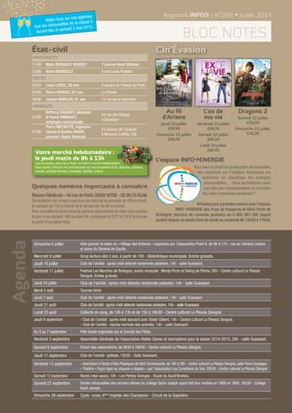 Agenda Argentré INFOS / N°268 • Juillet 2014
bloc notes
Naissances
11/06 Mylia REGNAULT BOISSET 7 avenue Henri Matisse
15/06 Noah BRASSELET 2 rue Louis Pasteur
Décès
23/05 Louis LOISEL, 85 ans 9 square du Champ du Puits
31/05 Pierre HERAULT, 87 ans Le Poncel
16/06 Joseph MORLIER, 87 ans 12 rue de la Sapinière
mariages
07/06
Anthony DAUGUET, plaquiste
& Fanny RIMBAULT,
employée commerciale
33 rue des Etangs
à Domalain
21/06
Pierre MELNOTTE, ingénieur
réseau & Aurélie ANGER,
assureur risque financier
23 avenue de Longueil
à Maisons-Laffitte (78)
État-civil
Dimanche 6 juillet Vide-grenier et salon du « Village des Artisans » organisés par l’association Point A, de 9h à 17h - rue du Général Leclerc
et place du Général de Gaulle.
Mercredi 9 juillet Sirop lecture dès 5 ans, à partir de 10h - Bibliothèque municipale. Entrée gratuite.
Jeudi 10 juillet Club de l’amitié : après-midi détente randonnée pédestre, 14h - salle Ouessant.
Vendredi 11 juillet Festival Les Marches de Bretagne, soirée musicale : Monty Picon et Swïng de Pôche, 20h - Centre culturel Le Plessis
Sévigné. Entrée gratuite.
Jeudi 24 juillet Club de l’amitié : après-midi détente randonnée pédestre, 14h - salle Ouessant.
Mardi 5 août Tournée Verte
Jeudi 7 août Club de l’amitié : après-midi détente randonnée pédestre, 14h - salle Ouessant.
Jeudi 21 août Club de l’amitié :après-midi détente randonnée pédestre,14h - salle Ouessant.
Lundi 25 août Collecte de sang, de 10h à 13h et de 15h à 18h30 - Centre culturel Le Plessis Sévigné.
Jeudi 4 septembre - Club de l’amitié : après-midi dansant avec Didier Gilbert, 14h - Centre culturel Le Plessis Sévigné.
- Club de l’amitié : reprise normale des activités, 14h - salle Ouessant.
Du 5 au 7 septembre Fête locale organisée par le Comité des Fêtes.
Vendredi 5 septembre Assemblée Générale de l’association Atelier Danse et inscriptions pour la saison 2014-2015, 20h - salle Ouessant.
Samedi 6 septembre Forum des associations, de 9h30 à 16h30 - Centre culturel Le Plessis Sévigné.
Jeudi 11 septembre Club de l’amitié : grillade, 12h30 - Salle Ouessant.
Vendredi 12 septembre - Inscription à l’école d’Arts Plastiques de Vitré Communauté, de 18h à 20h - Centre culturel Le Plessis Sévigné, salle Pierre Soulages.
- Théâtre « Façon tigre ou Josyane a disparu » par l’association Les Comédiens du Soir, 20h30 - Centre culturel Le Plessis Sévigné.
Samedi 13 septembre Rando inter-assos, 10h - Les Petites Granges - Route du Sault/Brielles.
Samedi 27 septembre Soirée retrouvailles des anciens élèves du collège Saint-Joseph ayant fait leur rentrée en 1968 et 1969, 16h30 - Collège
Saint Joseph.
Dimanche 28 septembre Cyclo- cross, 6ème
trophée des Champions - Circuit de la Sapinière.
Cin’Évasion
Au fil
d’Ariane
Jeudi 10 juillet
20h30
Dimanche 13 juillet
20h30
L’ex de
ma vie
Vendredi 11 juillet
20h30
Samedi 12 juillet
20h30
Lundi 14 juillet
20h30
Dragons 2
Samedi 12 juillet
17h/3D
Dimanche 13 juillet
17h/3D
Quelques numéros importants à connaître
Maison Médicale - 45 rue de Paris 35500 VITRE - 02.99.75.55.66
Consultation sur rendez vous tous les soirs de la semaine de 20h à minuit,
le samedi de 12h à minuit et le dimanche de 8h à minuit.
Pour connaître la pharmacie de garde la plus proche de chez vous ouverte
le soir et du samedi 18h au lundi 9h, composer le 3237 (0.34 € la minute
à partir d’un poste fixe).
Notez tous sur vos agendas
que les retrouvailles de la classe 5
auront lieu le samedi 2 mai 2015.
L’espace INFO ENERGIE
Vous avez un projet de construction,de rénovation,
des questions sur l’isolation thermique, les
systèmes de chauffage, les énergies
renouvelables… Vous souhaiteriez avoir
une idée des investissements et connaître
les aides financières existantes ?
N’hésitez pas à prendre contact avec l’espace
INFO ENERGIE des Pays de Fougères et Vitré-Porte de
Bretagne (service de conseils gratuits) au 0 805 203 205 (appel
gratuit depuis un poste fixe) du lundi au vendredi de 13h30 à 17h30.
Votre marché hebdomadaire :
le jeudi matin de 8h à 13h
Tous les jeudis, place de la Poste, se tient le marché hebdomadaire.
Vous pouvez retrouver les commerçants qui vous proposent fruits, légumes, poissons,
viandes, produits fermiers, fromages, galettes, crêpes…
 
