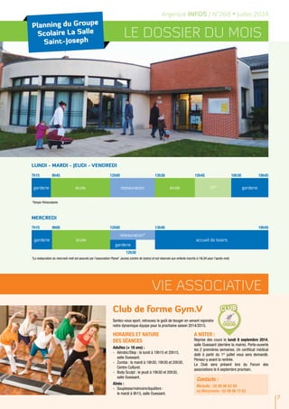 7
Argentré INFOS / N°268 • Juillet 2014
Club de forme Gym.V
Sentez-vous sport, retrouvez le goût de bouger en venant rejoindre
notre dynamique équipe pour la prochaine saison 2014/2015.
vie associative
Horaires et nature
des séances
Adultes (+ 16 ans) :
-	 Aérobic/Step : le lundi à 19h15 et 20h15,
salle Ouessant.
-	 Zumba : le mardi à 18h30, 19h30 et 20h30,
Centre Culturel.
-	 Body Sculpt : le jeudi à 19h30 et 20h30,
salle Ouessant.
Aînés :
-	 Souplesse/mémoire/équilibre :
le mardi à 9h15, salle Ouessant.
A noter :
Reprise des cours le lundi 8 septembre 2014,
salle Ouessant (derrière la mairie). Porte-ouverte
les 2 premières semaines. Un certificat médical
daté à partir du 1er
juillet vous sera demandé.
Pensez-y avant la rentrée.
Le Club sera présent lors du Forum des
associations le 6 septembre prochain.
Planning du Groupe
Scolaire La Salle
Saint-Joseph
LE DOSSIER DU MOIS
LUNDI - MARDI - JEUDI - VENDREDI
*Temps Périscolaires
MERCREDI
*La restauration du mercredi midi est assurée par l’association Planet’ Jeunes (centre de loisirs) et est réservée aux enfants inscrits à l’ALSH pour l’après-midi.
7h15 16h30 18h458h45 12h00 13h30 15h45
garderie école restauration école TP* garderie
7h15 18h459h00 12h00
12h30
13h40
garderie école
restauration*
accueil de loisirs
garderie
Contacts :
Michelle : 02 99 96 63 89
ou Maryvonne : 02 99 96 72 62
 