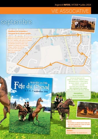 Inscriptions :
Mireille chauvineau
Tél : 02 23 55 03 47 ou 09 63 26 67 52
Concours de dessin pour les
enfants, sur le thème « Monde du cheval ».
Récompense pour le meilleur dessin
de chaque catégorie : une journée de
découverte au domaine
de la Haute Hairie à Saint M’hervé.
Alors maintenant à vos crayons
pour nous offrir les plus beaux dessins.
septembre
Rue
de
Châteaubriand
Rue Alain d’Argentré
Rue du Général Leclerc
Rued’Anjou
Rue Henri Matisse
BdduMaine
RuedeBretagne
Argentré INFOS / N°268 • Juillet 2014
vie associative
Contact :
Joseph GAUTIER - Tél : 06 86 00 22 41
A noter :
-	Promenades en calèches tout le week-end.
-	Fête foraine pendant les 3 jours au Centre
culturel Le Plessis Sévigné.
9
Conditions de circulation à
l’occasion de la course cycliste :
Sachez qu’il sera IMPOSSIBLE de circuler et de
stationner le long de ce parcours entre 17h30
et 21h30. Toutefois, cette année, les habitants
du domaine de la Grande Prairie et de
la Guilloisière pourront accéder à leur
habitation en passant par le rond-point
d’Anjou, l’avenue Henri Matisse
et le chemin de la Hérinière.
Merci d’en prendre note
dès à présent.
 