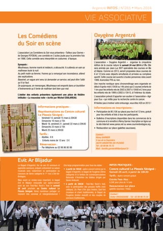 Evit Ar Blijadur
Le Bagad d'Argentré, fier de ses 55 sonneurs et
apprentis sonneurs, prépare activement sa saison
musicale avec notamment sa participation au
concours de 5ème catégorie le 1er
mai à Dol-de-
Bretagne.
Mais avant ce rendez-vous important, le bagad
Evit Ar Blijadur renouvelle son apéro-concert
suivi de son Fest-Noz Rock'n Trad le samedi
26 avril prochain au Centre culturel Le
Plessis Sévigné. Venez nombreux partager ce
moment très convivial et intergénérationnel !
Une large programmation pour tous les styles :
•	 à partir de 18h30 : apéro-concert animé par le
bagad d'Argentré, le bagad de Fougères (2ème
catégorie) et la fanfare de cuivres/percussions
Batucada d'Ambrière les Vallées dirigée par
Xavier Ardourel.
•	 à partir de 20h30 : Fest-Noz Rock'n trad,
avec la participation des groupes Kaïffa (rock
celtique), Zic Plein d'Air (jazz breton), Dam'Vat
(musique et chant traditionnels), le Bagad de
Fougères (breton évolutif) et des couples de
sonneurs traditionnels.
Infos pratiques :
Centre culturel Le Plessis Sévigné :
Samedi 26 avril, à partir de 18h30
Tarifs : Apéro-concert gratuit
Entrée Fest-Noz :
6,50€ pour plus de 14 ans
Restauration sur place
(galette-saucisse / frites)
Oxygène Argentré
11
Argentré INFOS / N°265 • Mars 2014
Vie ASSOCIATIVE
Contact :
Didier DROUADAINE - Tél : 02 99 96 75 34
Les Comédiens
du Soir en scène
L’association Les Comédiens du Soir vous présentera « Tailleur pour Dames »
de Georges FEYDEAU, une comédie en 3 actes jouée pour la première fois
en 1886. Cette comédie sera interprétée en costumes d’époque.
Synopsis :
Moulineaux, homme marié et médecin, a découché. Il a attendu en vain sa
maîtresse toute la nuit.
Au petit matin sa femme, Yvonne qui a remarqué son inconstance, attend
des explications.
Bassinet, un vague ami venu lui demander un service, est peut-être l’alibi
qu’il lui faut.
De quiproquos, en mensonges, Moulineaux est emporté dans un tourbillon
d’événements qu’il tente de maîtriser tant bien que mal.
L’atelier des enfants présentera également une pièce de théâtre
intitulée « La mauvaise note » écrite par Michel COULAREAU.
L’association « Oxygène Argentré » organise la cinquième
édition de la course nature le samedi 24 mai 2014 à 17h. Elle
sera animée par Jean-Luc BOT spécialiste des courses en Ille
et Vilaine. Comme en 2013, seront proposées deux courses de
6 et 12 kms avec départs simultanés et arrivées au complexe
sportif. Cette course est ouverte à toutes personnes nées avant
1999, licenciées FFA ou non.
Une marche nordique sans chronométrage sera organisée en
début d’après-midi (13h30 ou 14h) ainsi que 2 courses enfants de
1 km pour les enfants nés de 2003 à 2007 à 15h00 et 2 kms pour
les enfants nés de 1999 à 2002 à 15h15, à l’intérieur du stade.
L’association prévoit d’apporter son soutien à l’association « Agir
pour Eux » qui milite pour la recherche contre le cancer.
N’hésitez pas à motiver votre entourage,vous étiez 420 en 2013 !
Informations et inscriptions :
•	 Participation de 8€ (10€ sur place) pour les 6 et 12 kms,gratuit
pour les enfants et lots à tous les participants.
•	 Bulletins d’inscriptions disponibles dans les commerces de la
commune et à remettre à Rémy Garnier.Inscription en ligne sur
le site Internet www.yanoo.net ou www.courirenbretagne.org
•	 Restauration sur place (galettes saucisses).
Informations pratiques :
Représentations au Centre culturel
Le Plessis Sévigné :
-	 Vendredi 14, samedi 15 mars à 20h30
-	 Dimanche 16 mars à 15h
-	 Mardi 18, vendredi 21, samedi 22 mars à 20h30
-	 Dimanche 23 mars à 15h
-	 Mardi 25 mars à 20h30
Tarifs :
-	 Adultes : 6 €
-	 Enfants moins de 12 ans : 3 €
Réservation :
-	 Par téléphone au 02 99 96 80 99
Contact :
Rémy GARNIER
5 rue de la Sapinière
35370 ARGENTRE-DU-PLESSIS
Tél : 02 99 96 75 73
Mail : famille.garnier@libertysurf.fr
 