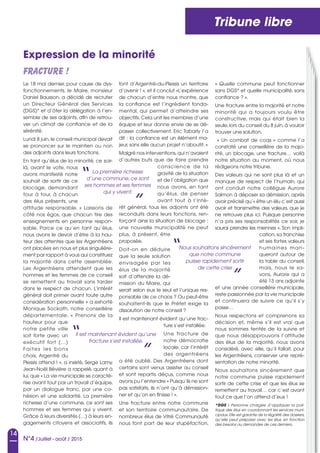 14
N°4 /Juillet - août / 2015
Tribune libre
Expression de la minorité
Le 18 mai dernier, pour cause de dys-
fonctionnements, le Maire, monsieur
Daniel Bausson, a décidé de recruter
un Directeur Général des Services
(DGS)* et d’ôter la délégation à l’en-
semble de ses adjoints, afin de retrou-
ver un climat de confiance et de la
sérénité.
Lundi 8 juin,le conseil municipal devait
se prononcer sur le maintien ou non
des adjoints dans leurs fonctions.
En tant qu’élus de la minorité, ce soir-
là, avant le vote, nous
avons manifesté notre
souhait de sortir de ce
blocage, demandant
tour à tour, à chacun
des élus présents, une
attitude responsable. «  Laissons de
côté nos égos, que chacun tire des
enseignements en personne respon-
sable. Parce ce qu’en tant qu’élus,
nous avons le devoir d’être à la hau-
teur des attentes que les Argentréens
ont placées en nous et plus singulière-
ment par rapport à vous qui constituez
la majorité dans cette assemblée.
Les Argentréens attendent que les
hommes et les femmes de ce conseil
se remettent au travail sans tarder
dans le respect de chacun. L’intérêt
général doit primer avant toute autre
considération personnelle » a exhorté
Monique Sockath, notre conseillère
départementale. «  Prenons de la
hauteur pour que
notre petite ville
soit forte avec un
exécutif fort (…)
Faites les bons
choix, Argentré du
Plessis attend ! », a insisté, Serge Lamy.
Jean-Noël Bévière a rappelé, quant à
lui,que « La vie municipale se caracté-
rise avant tout par un travail d’équipe,
par un dialogue franc, par une co-
hésion et une solidarité. La première
richesse d’une commune, ce sont ses
hommes et ses femmes qui y vivent.
Grâce à leurs diversités (…) à leurs en-
gagements citoyens et associatifs, ils
font d’Argentré-du-Plessis un territoire
d’avenir ! », et il conclut «L’expérience
de chacun d’entre nous montre, que
la confiance est l’ingrédient fonda-
mental, qui permet d’atteindre ses
objectifs. Cela unit les membres d’une
équipe et leur donne envie de se dé-
passer collectivement. Eric Tabarly l’a
dit : la confiance est un élément ma-
jeur, sans elle aucun projet n’aboutit. »
Malgré nos interventions,qui n’avaient
d’autres buts que de faire prendre
conscience de la
gravité de la situation
et de l’obligation que
nous avons, en tant
qu’élus, de penser
avant tout à l’inté-
rêt général, tous les adjoints ont été
reconduits dans leurs fonctions, ren-
forçant ainsi la situation de blocage :
une nouvelle municipalité ne peut
plus, à présent, être
proposée.
Doit-on en déduire
que la seule solution
envisagée par les
élus de la majorité
soit d’attendre la dé-
mission du Maire, qui
serait selon eux le seul et l’unique res-
ponsable de ce chaos ? Ou peut-être
souhaitent-ils que le Préfet exige la
dissolution de notre conseil ? 
Il est maintenant évident qu’une frac-
ture s’est installée.
Une fracture de
notre démocratie
locale, car l’intérêt
des argentréens
a été oublié. Des Argentréens dont
certains sont venus assister au conseil
et sont repartis déçus, comme nous
avons pu l’entendre « Puisqu’ils ne sont
pas satisfaits, ils n’ont qu’à démission-
ner et qu’on en finisse ! ».
Une fracture entre notre commune
et son territoire communautaire. De
nombreux élus de Vitré Communauté
nous font part de leur stupéfaction,
« Quelle commune peut fonctionner
sans DGS* et quelle municipalité, sans
confiance ? ».
Une fracture entre la majorité et notre
minorité qui a toujours voulu être
constructive, mais qui était bien la
seule, lors du conseil du 8 juin, à vouloir
trouver une solution.
« Un combat de coqs » comme l’a
constaté une conseillère de la majo-
rité, un blocage, une fracture… voilà
notre situation au moment, où nous
rédigeons notre tribune.
Des valeurs qui ne sont plus là et un
manque de respect de l’humain, qui
ont conduit notre collègue Aurore
Salmon à déposer sa démission, après
avoir précisé qu’« être un élu c’est aussi
avoir et transmettre des valeurs, que je
ne retrouve plus ici. Puisque personne
n’a pris ses responsabilités ce soir, je
saurai prendre les miennes ». Son impli-
cation, sa franchise
et ses fortes valeurs
humaines man-
queront autour de
la table du conseil,
mais, nous le sa-
vons, Aurore qui a
été 13 ans adjointe
et une année conseillère municipale,
reste passionnée par la vie municipale
et continuera de suivre ce qu’il s’y
passe…
Nous respectons et comprenons sa
décision et, même s’il est vrai que
nous sommes tentés de la suivre et
que nous désapprouvons l’attitude
des élus de la majorité, nous avons
considéré, avec elle, qu’il fallait, pour
les Argentréens, conserver une repré-
sentation de notre minorité.
Nous souhaitons sincèrement que
notre commune puisse rapidement
sortir de cette crise et que les élus se
remettent au travail… car c’est avant
tout ce que l’on attend d’eux !
*DGS  : Personne chargée d’appliquer la poli-
tique des élus en coordonnant les services muni-
cipaux.Elle est garante de la légalité des dossiers,
qu’elle peut préparer avec les élus, en fonction
des besoins ou demandes de ces derniers.
Fracture !
La première richesse
d’une commune, ce sont
ses hommes et ses femmes
qui y vivent.
Il est maintenant évident qu’une
fracture s’est installée.
“
“
”
Nous souhaitons sincèrement
que notre commune
puisse rapidement sortir
de cette crise
“
”
”
 