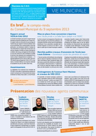 Aménagement de l’avenue Henri Matisse
et travaux de VRD 2013
A l’unanimité, le Conseil municipal a autorisé le
maire à demander auprès de Vitré Communauté
le fonds de concours – soutien aux projets 2013,
d’un montant de 43 655 euros pour les travaux
d’aménagement de l’avenue Henri Matisse (création
de deux plateaux traversant, liaison cyclable entre
l’école Jean-Louis Etienne et le lotissement Paul
Gauguin, mise en place d’une Zone 30) et les
travaux de VRD 2013 (réaménagement du chemin
de la Duboisière,pose d’un réseau d’eaux pluviales,
revêtement du chemin de la Hérinière et d’allées
au Centre culturel, purges de chaussée).
En bref… le compte-rendu
du Conseil Municipal du 9 septembre 2013
Présentation des nouveaux agents communaux
vie municipale
Argentré INFOS / N°260 • Octobre 2013
3
Rapport annuel
VEOLIA EAU 2012
Le Conseil municipal a pris acte du rapport annuel
technique et financier deVéolia Eau pour l’année 2012.
Ce rapport révèle une diminution du pourcentage de
l’achat d’eau par rapport à l’exercice antérieur ainsi
qu’une diminution de la consommation d’eau des
particuliers. Les indicateurs relatifs à l’analyse de
l’eau démontrent un respect des normes avec une
eau peu chargée en nitrates au niveau du barrage de
La Valière. Des travaux ont également été entrepris
au cours de l’année 2012 afin d’améliorer la qualité
du service d’eau (abandon de la canalisation sur la
route du Sault, changements de compteurs…). Il
apparaît également que le coût du mètre cube pour
120 mètres cubes est passé de 2.24€ à 2.27€,ce qui
reste un montant inférieur à la moyenne nationale
et européenne du prix du mètre cube d’eau.
Assainissement
La réalisation d’un emprunt d’un montant de
370 000 € a été votée à l’unanimité des membres du
conseil municipal pour le financement des travaux
d’extension du réseau d’eaux usées- La Croix Perrault.
Ludovic
DENOUAL,
nouvel agent
aux Service
Techniques
Ludovic DENOUAL a
pris ses fonctions le
1er
juillet dernier pour
remplacer Stéphane
DUBOIS.Auto-entrepreneur pendant 1 an
et demi, il travaillait en sous-traitance avec des
entreprises environnantes.
Au sein des services techniques de la mairie
d’Argentré-du-Plessis,il a en charge la maintenance
des bâtiments communaux,notamment l’électricité.
Il assure également le gardiennage du complexe
sportif,et est joignable à ce titre au 06 34 32 05 14.
Nicolas
LORHO, nouvel
agent au Centre
Culturel Le Plessis
Sévigné
Nous accueillons également
Nicolas LORHO qui a pris ses
fonctions le 5 août dernier
et qui remplace Guillaume
LEPORT.Diplômé de l’institutTechnologique Européen
des Métiers de la Musique, Nicolas a été pendant
3 ans, technicien du spectacle intermittent auprès
d’entreprises événementielles.
Il se tient à votre disposition pour tous renseignements
concernant les modalités de location et de
fonctionnement du Centre Culturel, les visites
et les réservations. Vous pouvez le joindre au
06.18.20.13.22 ou au 02.99.96.20.20.
leplessissevigne@argentre-du-plessis.fr
Stéphane
MOITTE,
nouvel agent
au restaurant
scolaire
Stéphane MOITTE
est arrivé le 16
septembre dernier
en tant qu’agent
de restauration à l’école Jean-Louis ETIENNE
pour remplacer Maddy BASLE, qui est partie
à la retraite à la fin du mois de septembre.
Cette fonction n’est pas nouvelle pour
lui car il a déjà travaillé dans différentes
collectivités depuis 2 ans en tant
qu’intérimaire.
À noter
> Les dates des prochains
Conseils Municipaux :
• Lundi 4 Novembre • Lundi 9 Décembre
Mise en place d’une convention tripartite
avec l’école privée « La Salle Saint-Joseph » et l’OGEC
Au titre du devoir de transparence financière des
aides octroyées par les personnes publiques, une
convention doit être conclue avec les associations
bénéficiant d'une subvention annuelle dont le
montant dépasse la somme de 23 000 €. C’est
dans ce cadre que le conseil municipal a validé la
convention tripartite à signer entre l’école privée
« La Salle Saint-Joseph », l’OGEC et la Commune
d’Argentré-du-Plessis dans le but de définir
les conditions de financement des subventions
à caractère social attribuées à l’école privée
« La Salle Saint-Joseph » d’Argentré-du-Plessis.
17 lots de marchés ont été attribués à des entreprises
dans le cadre de l’opération d’extension de l’Ecole
Jean-Louis Etienne.Selon l’échéancier établi,la fin
des travaux aurait dû être effective au 3 juillet 2013.
Or la réception a été prononcée le 17 juillet 2013,
soit 14 jours en retard par rapport au délai initial.
Dans une telle situation, la commune est en droit
d’appliquer des pénalités de retard aux entreprises.
Néanmoins, compte tenu de la brièveté du retard
constaté et de la volonté de ne pas accroître les
difficultés des entreprises locales déjà impactées
par la crise économique, le Conseil municipal a
voté l’exonération totale des pénalités de retard
au bénéfice des entreprises intervenantes.
Marchés publics travaux d’extension de l’école Jean
Louis Etienne – Exonération totale des pénalités de retard.
Nous leur souhaitons
la bienvenue !
élections du C.M.E.
Les élections des conseillers qui formeront le nouveau Conseil Municipal
des Enfants auront lieu Samedi 23 novembre.Les enfants argentréens,
scolarisés en CM1,CM2,dans les écoles Jean-Louis Etienne et La Salle
Saint Joseph, ainsi qu’en 6ème
et 5ème
au collège d’Argentré-du-Plessis
peuvent s’ils le souhaitent se présenter à cette élection.Une information
sera donnée dans les différents établissements, afin d’expliquer les
missions du C.M.E. , ainsi que le déroulement de ces élections.
 