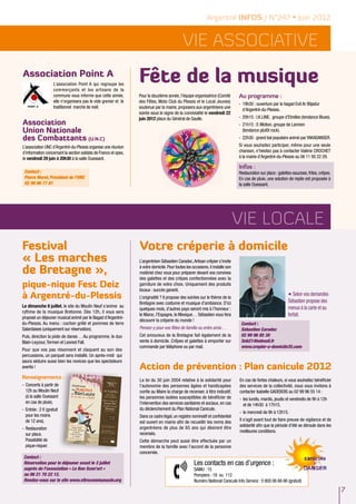 Argentré INFOS / N°247 • Juin 2012


                                                                                               Vie ASSOCIATIVE
Association Point A
                     L’association Point A qui regroupe les
                     commerçants et les artisans de la
                                                                   Fête de la musique
                     commune vous informe que cette année,         Pour la douzième année, l’équipe organisatrice (Comité         Au programme :
                     elle n’organisera pas le vide grenier et le   des Fêtes, Moto Club du Plessis et le Local Jeunes)
                                                                                                                                  -	 19h30 : ouverture par le bagad Evit Ar Blijadur
                     traditionnel marché de noël.                  soutenue par la mairie, proposera aux argentréens une
                                                                                                                                     d’Argentré-du-Plessis.
                                                                   soirée sous le signe de la convivialité le vendredi 22
                                                                   juin 2012 place du Général de Gaulle.                          -	 20h15 : I.K.LINE, groupe d’Etrelles (tendance Blues).
Association                                                                                                                       -	 21h15 : E-Motion, groupe de Lannion
Union Nationale                                                                                                                      (tendance plutôt rock).
des Combattants (U.N.C)                                                                                                           -	 22h30 : grand bal populaire animé par YAKADANSER.
L’association UNC d’Argentré-du-Plessis organise une réunion                                                                      Si vous souhaitez participer, même pour une seule
d’information concernant la section soldats de France et opex,                                                                    chanson, n’hésitez pas à contacter Valérie CROCHET
le vendredi 29 juin à 20h30 à la salle Ouessant.                                                                                  à la mairie d’Argentré-du-Plessis au 06 11 95 22 29.

                                                                                                                                  Infos :
 Contact :                                                                                                                        Restauration sur place : galettes-saucisse, frites, crêpes.
 Pierre Morel, Président de l’UNC                                                                                                 En cas de pluie, une solution de replie est proposée à
 02 99 96 77 81                                                                                                                   la salle Ouessant.




                                                                                                                                  Vie locale
Festival                                                           Votre créperie à domicile
« Les marches                                                      L’argentréen Sébastien Caradec, Artisan crêpier s’invite

de Bretagne »,                                                     à votre domicile. Pour toutes les occasions, il installe son
                                                                   matériel chez vous pour préparer devant vos convives
                                                                   des galettes et des crêpes confectionnées avec la
pique-nique Fest Deiz                                              garniture de votre choix. Uniquement des produits
                                                                   locaux : succès garanti.
à Argentré-du-Plessis                                              L’originalité ? Il propose des soirées sur le thème de la
                                                                                                                                                                    Selon vos demandes
                                                                                                                                                                 Sébastien propose des
                                                                   Bretagne avec costume et musique d’ambiance. D’ici
Le dimanche 8 juillet, le site du Moulin Neuf s’anime au                                                                                                         menus à la carte et au
                                                                   quelques mois, d’autres pays seront mis à l’honneur :
rythme de la musique Bretonne. Dès 12h, il vous sera
proposé un déjeuner musical animé par le Bagad d’Argentré-
                                                                   le Maroc, l’Espagne, le Mexique… Sébastien vous fera                                          forfait.
                                                                   découvrir la crêperie du monde !
du-Plessis. Au menu : cochon grillé et pommes de terre                                                                             Contact :
Salardaises (uniquement sur réservation).                          Pensez-y pour vos fêtes de famille ou entre amis…               Sebastien Caradec
Puis, direction la piste de danse… Au programme, le duo            Cet amoureux de la Bretagne fait également de la                02 99 96 85 30
Blain-Leyzour, Termen et Leoned Fall.                              vente à domicile. Crêpes et galettes à emporter sur             Seb214hotmail.fr
                                                                   commande par téléphone ou par mail.                             www.crepier-a-domicile35.com
Pour que vos pas résonnent et claquent au son des
percussions, un parquet sera installé. Un après-midi qui
saura séduire aussi bien les novices que les spectateurs
avertis !                                                          Action de prévention : Plan canicule 2012
Renseignements :                                                   La loi du 30 juin 2004 relative à la solidarité pour           En cas de fortes chaleurs, si vous souhaitez bénéficier
-	 Concerts à partir de                                            l’autonomie des personnes âgées et handicapées                 des services de la collectivité, nous vous invitons à
   12h au Moulin Neuf                                              confie au Maire la charge de recenser, à titre indicatif,      contacter Isabelle GADEBOIS au 02 99 96 55 14 :
   (à la salle Ouessant                                            les personnes isolées susceptibles de bénéficier de            -	 les lundis, mardis, jeudis et vendredis de 9h à 12h
   en cas de pluie).                                               l’intervention des services sanitaires et sociaux, en cas         et de 14h30 à 17h15.
-	 Entrée : 2 € (gratuit                                           du déclenchement du Plan National Canicule.
                                                                                                                                  -	 le mercredi de 9h à 12h15.
   pour les moins                                                  Dans ce cadre légal, un registre nominatif et confidentiel
   de 12 ans).                                                     est ouvert en mairie afin de recueillir les noms des           Il s’agit avant tout de faire preuve de vigilance et de
                                                                   argentréens de plus de 65 ans qui désirent être                solidarité afin que la période d’été se déroule dans les
-	Restauration
                                                                   recensés.                                                      meilleures conditions.
  sur place.
  Possibilité de                                                   Cette démarche peut aussi être effectuée par un
  pique-niquer.                                                    membre de la famille avec l’accord de la personne
                                                                   concernée.
 Contact :
 Réservation pour le déjeuner avant le 3 juillet                                                      Les contacts en cas d’urgence :
 auprès de l’association « Le Bon Scen’art »                                                          SAMU : 15
 au 06 21 70 22 12.                                                                                   Pompiers : 18 ou 112
 Rendez-vous sur le site www.vitrecommunaute.org                                                      Numéro National Canicule Info Service : 0 800 06 66 66 (gratuit)

                                                                                                                                                                                                7
 