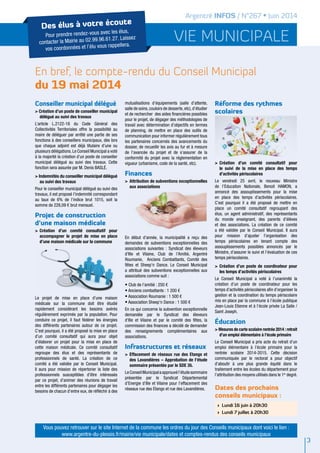 vie municipale
Argentré INFOS / N°267 • Juin 2014
En bref, le compte-rendu du Conseil Municipal
du 19 mai 2014
3
Conseiller municipal délégué
> Création d’un poste de conseiller municipal
délégué au suivi des travaux
L’article L.2122-18 du Code Général des
Collectivités territoriales offre la possibilité au
maire de déléguer par arrêté une partie de ses
fonctions à des conseillers municipaux, dès lors
que chaque adjoint est déjà titulaire d’une ou
plusieurs délégations.Le Conseil municipal a voté
à la majorité la création d’un poste de conseiller
municipal délégué au suivi des travaux. Cette
fonction sera assurée par M. Denis BASLé.
> Indemnités du conseiller municipal délégué
au suivi des travaux
Pour le conseiller municipal délégué au suivi des
travaux, il est proposé l’indemnité correspondant
au taux de 6% de l’indice brut 1015, soit la
somme de 228,09 € brut mensuel.
Projet de construction
d’une maison médicale
>	Création d’un comité consultatif pour
accompagner le projet de mise en place
d’une maison médicale sur la commune
Le projet de mise en place d’une maison
médicale sur la commune doit être étudié
rapidement considérant les besoins avérés
régulièrement exprimés par la population. Pour
conduire ce projet, il faut fédérer les énergies
des différents partenaires autour de ce projet.
C’est pourquoi, il a été proposé la mise en place
d’un comité consultatif qui aura pour objet
d’élaborer un projet pour la mise en place de
cette maison médicale. Ce comité consultatif
regroupe des élus et des représentants de
professionnels de santé. La création de ce
comité a été validée par le Conseil municipal.
Il aura pour mission de répertorier la liste des
professionnels susceptibles d’être intéressés
par ce projet, d’animer des réunions de travail
entre les différents partenaires pour dégager les
besoins de chacun d’entre eux, de réfléchir à des
mutualisations d’équipements (salle d’attente,
salle de soins,couloirs de desserte,etc),d’étudier
et de rechercher des aides financières possibles
pour le projet, de dégager des méthodologies de
travail avec détermination d’objectifs en termes
de planning, de mettre en place des outils de
communication pour informer régulièrement tous
les partenaires concernés des avancements du
dossier, de recueillir les avis au fur et à mesure
de l’avancée du projet et de s’assurer de la
conformité du projet avec la réglementation en
vigueur (urbanisme, code de la santé, etc).
Finances
>	Attribution de subventions exceptionnelles
aux associations
En début d’année, la municipalité a reçu des
demandes de subventions exceptionnelles des
associations suivantes : Syndicat des éleveurs
d’Ille et Vilaine, Club de l’Amitié, Argentré
Roumanie, Anciens Combattants, comité des
fêtes et Sheep’n Dance. Le Conseil municipal
a attribué des subventions exceptionnelles aux
associations comme suit :
• Club de l’amitié : 250 €
• Anciens combattants : 1 200 €
• Association Roumanie : 1 500 €
• Association Sheep’n Dance : 1 500 €
En ce qui concerne la subvention exceptionnelle
demandée par le Syndicat des éleveurs
d’Ille et Vilaine et par le comité des fêtes, la
commission des finances a décidé de demander
des renseignements complémentaires aux
associations.
Infrastructures et réseaux
>	Effacement de réseaux rue des Etangs et
des Lavandières – Approbation de l’étude
sommaire présentée par le SDE 35.
LeConseilMunicipalaapprouvél’étudesommaire
présentée par le Syndicat Départemental
d’Energie d’Ille et Vilaine pour l’effacement des
réseaux rue des Etangs et rue des Lavandières.
Réforme des rythmes
scolaires
>	Création d’un comité consultatif pour
le suivi de la mise en place des temps
d’activités périscolaires
Le vendredi 25 avril, le nouveau Ministre
de l’Education Nationale, Benoit HAMON, a
annoncé des assouplissements pour la mise
en place des temps d’activités périscolaires.
C’est pourquoi il a été proposé de mettre en
place un comité consultatif regroupant des
élus, un agent administratif, des représentants
du monde enseignant, des parents d’élèves
et des associations. La création de ce comité
a été validée par le Conseil municipal. Il aura
pour mission d’ajuster l’organisation des
temps périscolaires en tenant compte des
assouplissements possibles annoncés par le
Ministre, d’assurer le suivi et l’évaluation de ces
temps périscolaires.
>	Création d’un poste de coordinateur pour
les temps d’activités périscolaires
Le Conseil municipal a voté à l’unanimité la
création d’un poste de coordinateur pour les
temps d’activités périscolaires afin d’organiser la
gestion et la coordination du temps périscolaire
mis en place par la commune à l’école publique
Jean-Louis Etienne et à l’école privée La Salle /
Saint Joseph.
éducation
> Mesures de carte scolaire rentrée 2014 : retrait
d’un emploi élémentaire à l’école primaire
Le Conseil municipal a pris acte du retrait d’un
emploi élémentaire à l’école primaire pour la
rentrée scolaire 2014-2015. Cette décision
communiquée par le rectorat a pour objectif
d’aboutir à une plus grande équité dans le
traitement entre les écoles du département pour
l’attribution des moyens utilisés dans le 1er
degré.
Dates des prochains
conseils municipaux :
>	 Lundi 16 juin à 20h30
>	 Lundi 7 juillet à 20h30
Des élus à votre écoute
Pour prendre rendez-vous avec les élus,
contacter la Mairie au 02.99.96.61.27. Laissez
vos coordonnées et l’élu vous rappellera.
Vous pouvez retrouver sur le site Internet de la commune les ordres du jour des Conseils municipaux dont voici le lien :
www.argentre-du-plessis.fr/mairie/vie municipale/dates et comptes-rendus des conseils municipaux
 