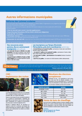 4
CME :
Implantation des ruches
Le Conseil Municipal des Enfants élu le 23 novembre
2013, a décidé de finaliser le projet, mis en place par le
précédent CME, sur le thème des abeilles.
Depuis un mois et jusqu’à fin juin,les enfants travailleront
sur un panneau de communication à destination des
argentréens qui sera situé en face du rucher au Moulin
Neuf. L’inauguration de ce support de communication
est prévue pour le samedi 20 septembre 2014.
Monsieur et Madame BEILLET, les apiculteurs en
charge du rucher de la commune, ont proposé des
ateliers découvertes aux enfants du CME, en espérant
pouvoir ouvrir ulterieurement ces ateliers aux enfants
de la commune.
Résultats des élections
européennes
Dimanche 25 mai, 1 373 argentréens se sont rendus
aux urnes pour élire les députés européens, ce qui
représente un taux de participation de 41,11% alors que
le taux de participation au niveau national a été de 43%.
Les principaux résultats par liste sont les suivants :
ARGENTRE-DU-PLESSIS NATIONAL
UDI-MODEM : 24,52% FN : 25%
UMP : 20,94% UMP : 20%
FN : 15,46% PS : 14%
PS : 8,91% UDI-MODEM : 10%
EELV : 7,69% EELV : 8,95%
Vente de bois de chauffage
Des lots de bois de chauffage provenant de travaux d’élagage d’arbres
effectués par le service communal espaces verts sont proposés à la
vente aux argentréens. Le bois est à vendre 19€ la stère coupée. Les
personnes souhaitant en acheter doivent contacter la mairie.
Contact :
Mairie d’Argentré-du-Plessis
Tél : 02 99 96 61 27
Des rencontres entre
parents, élus et communauté
enseignante sont prévues :
> le mercredi 18 juin à 20h30 à la salle
Ouessant et non plus le vendredi 13 juin comme
annoncé (pour les enfants fréquentant l’école Jean-
Louis Etienne)
> le jeudi 19 juin à 20h30 à l’école La Salle
Saint-Joseph (pour les enfants fréquentant le groupe
scolaire La Salle Saint-Joseph)
Les inscriptions aux temps d'Activités
périscolaires, près de la coordinatrice auront Lieu :
> le lundi 30 juin et le jeudi 3 juillet : permanence à l’école Jean-Louis Etienne
(horaires à définir ultérieurement)
> le mardi 1er
juillet et le vendredi 4 juillet : permanence à l’école La Salle
Saint-Joseph (horaires à définir ultérieurement)
> le mercredi 2 juillet : permanence à la mairie (horaires d’ouverture
de la mairie)
> du 07 au 11 juillet : à la mairie et à l’ALSH (horaires à définir ultérieurement)
Réforme des rythmes scolaires
Vous retrouverez dans l’Argentré Infos de Juillet/Août un dossier dédié à l’organisation et au programme des Temps
d’Activités Périscolaires envisagées pour la rentrée 2014.
Cependant, nous vous communiquons déjà des informations relatives à la mise en place de la réforme des
rythmes scolaires :
> Choix du mercredi matin comme ½ journée supplémentaire.
> Temps d’Activités Périscolaires (TAP) de 15h45 à 16h30 (non obligatoires).
> Durée des TAP : 45 minutes
> Thématiques retenues : Copains de la nature, Petits citoyens, Jeux, Graines d’artistes, Bien dans son corps. Différentes
activités seront donc déclinées autour de ces objectifs d’éveil.
> Restauration du mercredi midi uniquement pour les enfants de l’ALSH et garderie jusqu’à 12h30 pour les autres enfants.
A noter que l’accueil de loisirs accueillera les enfants d’Argentré-du-Plessis mais aussi les enfants des autres communes.
Dans le cadre de la réforme des rythmes scolaires, la commune d’Argentré-du-Plessis recrute des animateurs
périscolaires pour encadrer des enfants âgés de 3 à 10 ans, de 15h30 à 16h30 le lundi, mardi, jeudi et vendredi.
Postes à pourvoir le 18 août 2014.
Contact : Nathalie LOCHARD - Tél : 02 99 96 61 27 - Email : rh-scolaires@argentre-du-plessis.fr
recrutement
Autres informations municipales
 