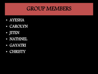GROUP MEMBERS
• AYESHA
• CAROLYN
• JITEN
• NATHNEL
• GAYATRI
• CHRISTY
 