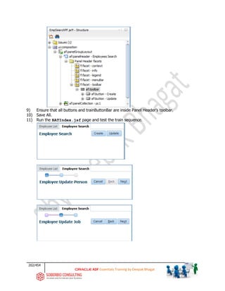 202/454
ADF Essentials Training by Deepak Bhagat
9) Ensure that all buttons and trainButtonBar are inside Panel Header’s toolbar.
10) Save All.
11) Run the BATIndex.jsf page and test the train sequence.
 
