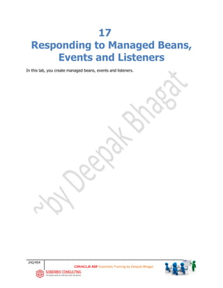 242/454
ADF Essentials Training by Deepak Bhagat
17
Responding to Managed Beans,
Events and Listeners
In this lab, you create managed beans, events and listeners.
 
