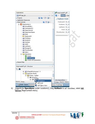 304/454
ADF Essentials Training by Deepak Bhagat
6) Expand the Operations (under Locations1), drag Rollback to af:toolbar, select ADF
Button (from context menu).
BAT
 