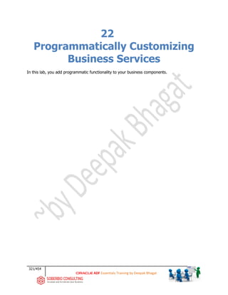 321/454
ADF Essentials Training by Deepak Bhagat
22
Programmatically Customizing
Business Services
In this lab, you add programmatic functionality to your business components.
 