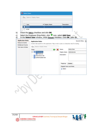 371/454
ADF Essentials Training by Deepak Bhagat
b) Check the Admin checkbox and click OK.
c) Select the Employee (Emp-Role), click icon, select Add User.
d) In the Select User window, check Deepak checkbox. Click OK. Save All.
 