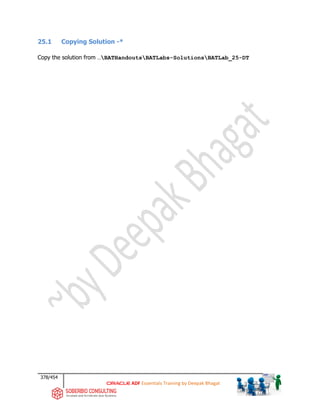 378/454
ADF Essentials Training by Deepak Bhagat
25.1 Copying Solution -*
Copy the solution from …BATHandoutsBATLabs-SolutionsBATLab_25-DT
 