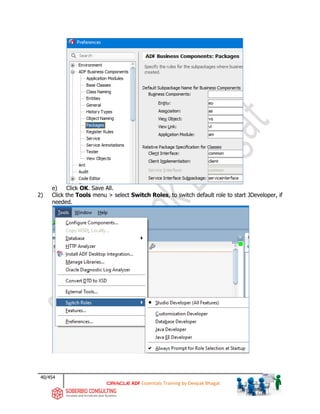 40/454
ADF Essentials Training by Deepak Bhagat
e) Click OK. Save All.
2) Click the Tools menu > select Switch Roles, to switch default role to start JDeveloper, if
needed.
 