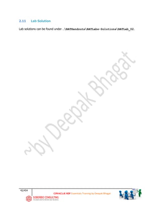 42/454
ADF Essentials Training by Deepak Bhagat
2.11 Lab Solution
Lab solutions can be found under …BATHandoutsBATLabs-SolutionsBATLab_02.
 