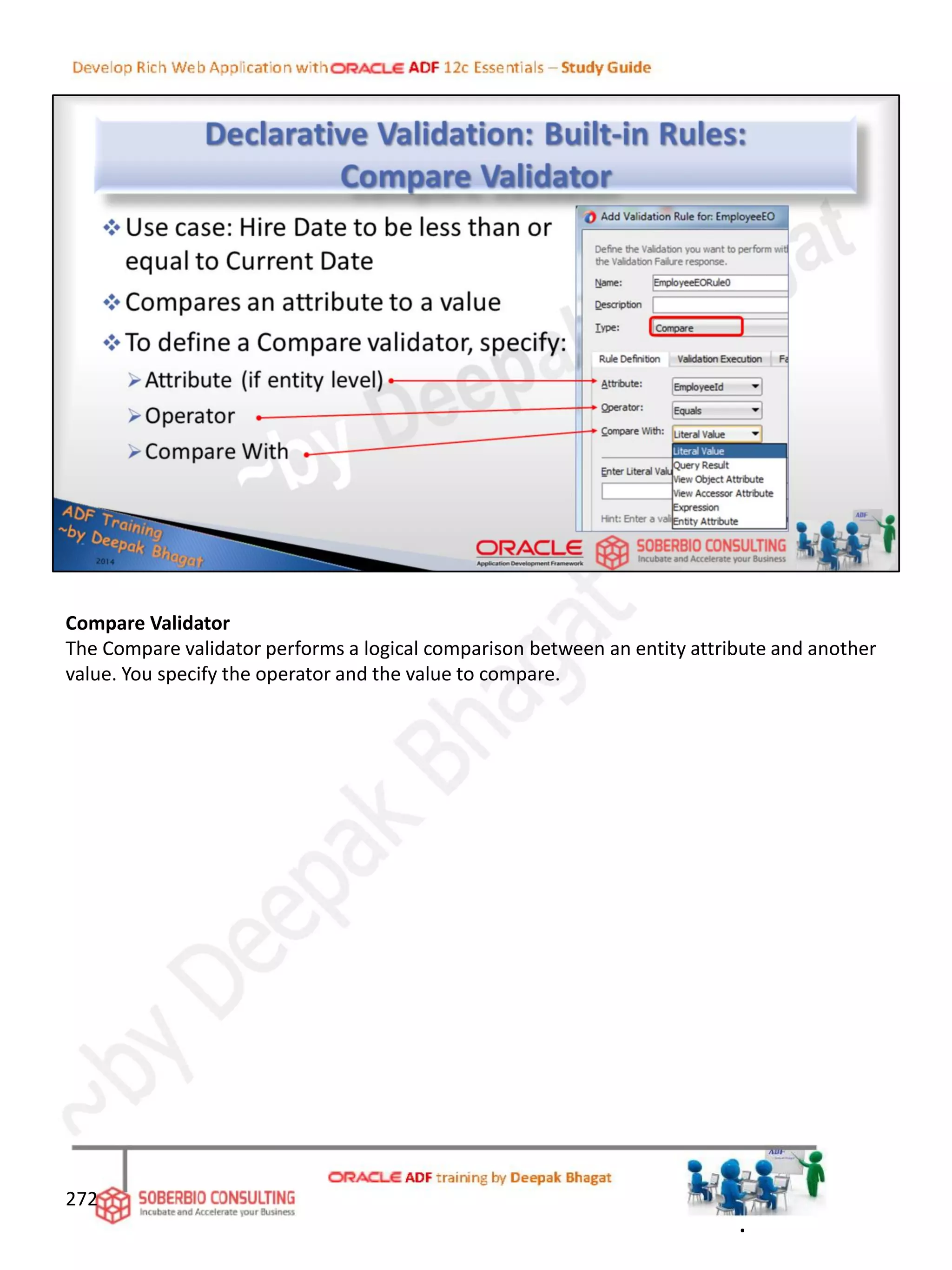 Compare Validator
The Compare validator performs a logical comparison between an entity attribute and another
value. You specify the operator and the value to compare.
272
.
 
