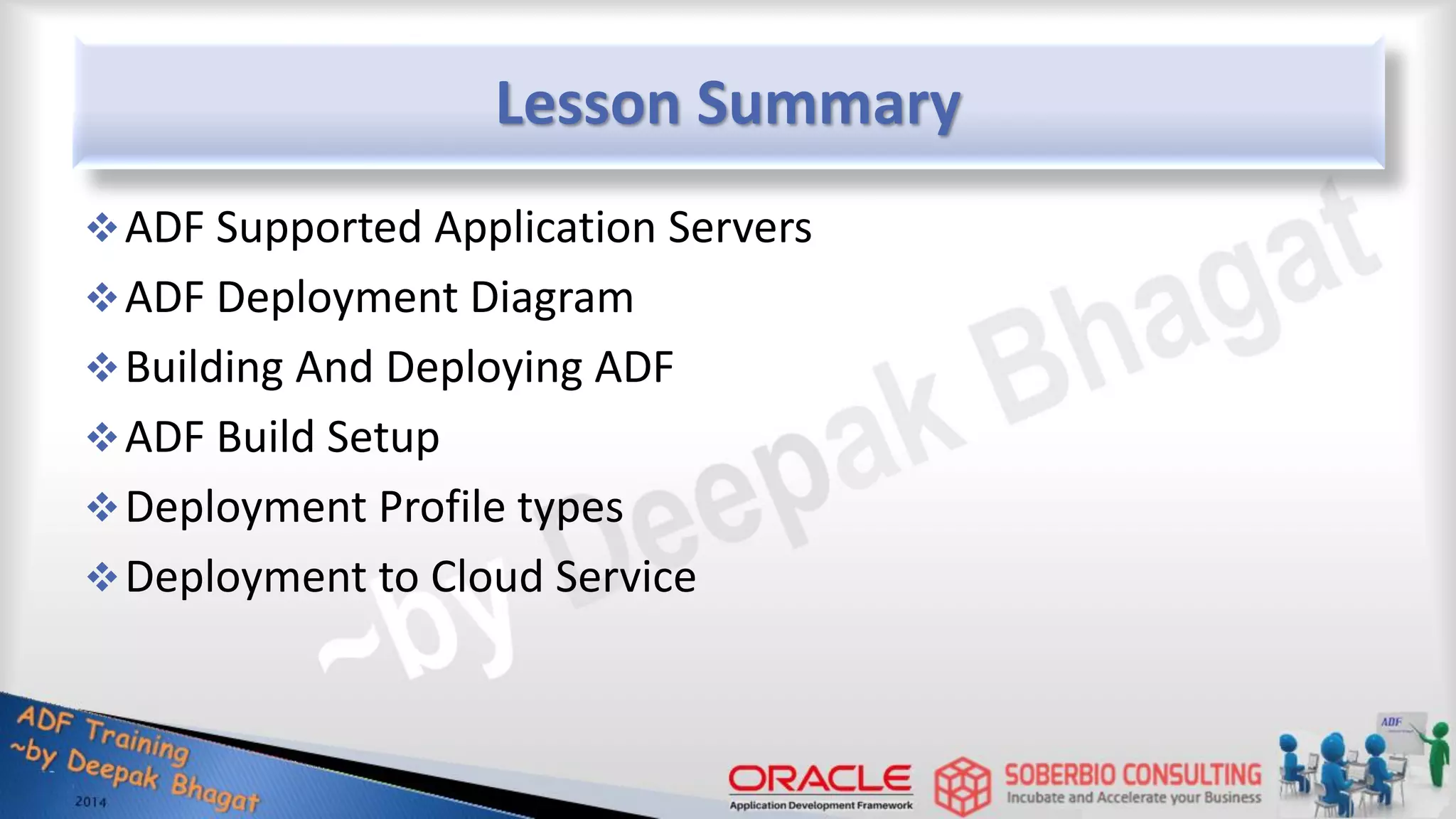 Lesson Summary ADF Supported Application Servers ADF Deployment Diagram Building And Deploying ADF ADF Build Setup Deployment Profile types Deployment to Cloud Service 