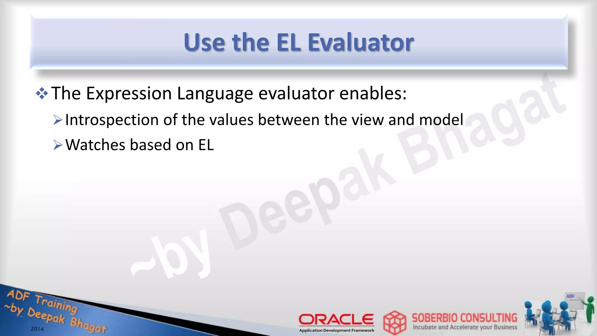 Use the EL Evaluator The Expression Language evaluator enables: Introspection of the values between the view and model Watches based on EL 