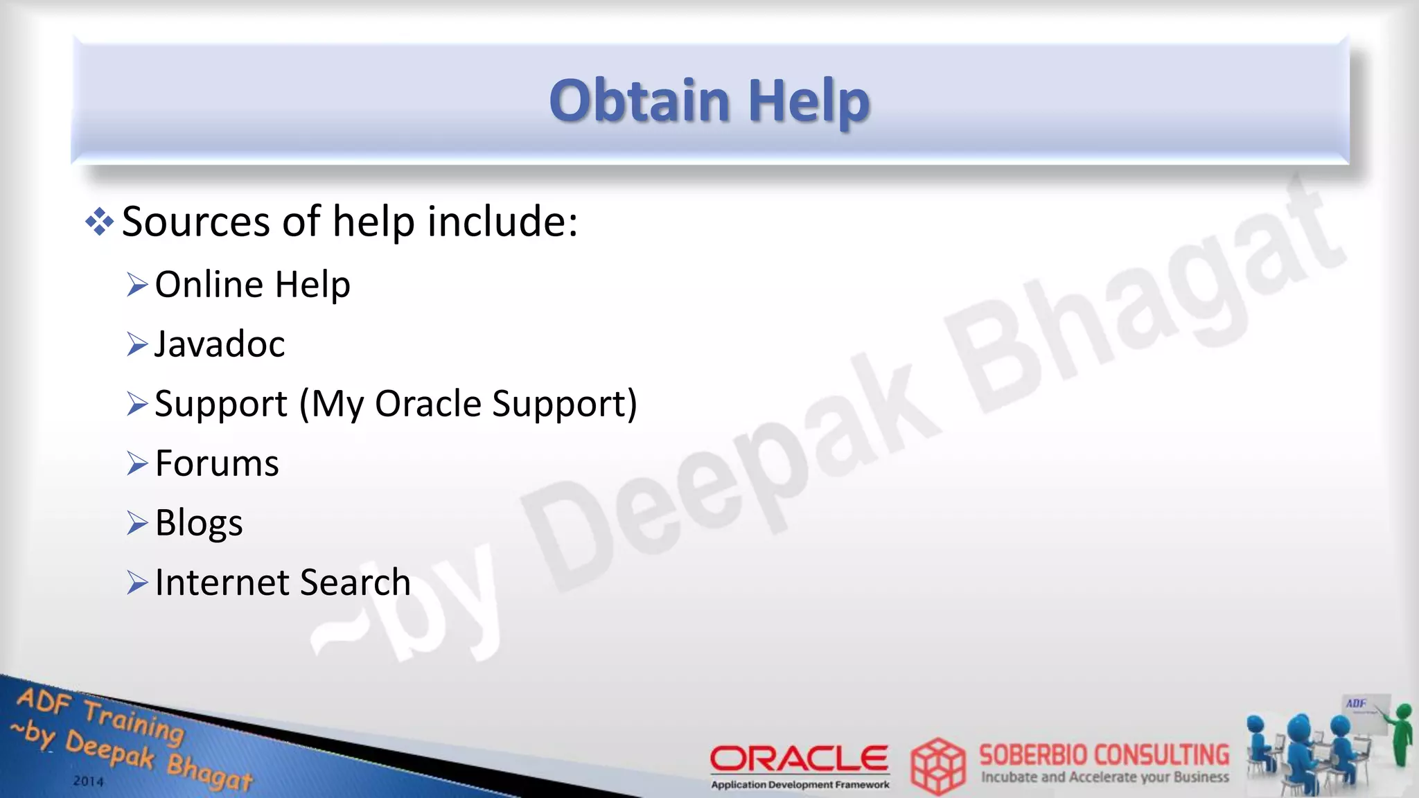 Obtain Help Sources of help include: Online Help Javadoc Support (My Oracle Support) Forums Blogs Internet Search 