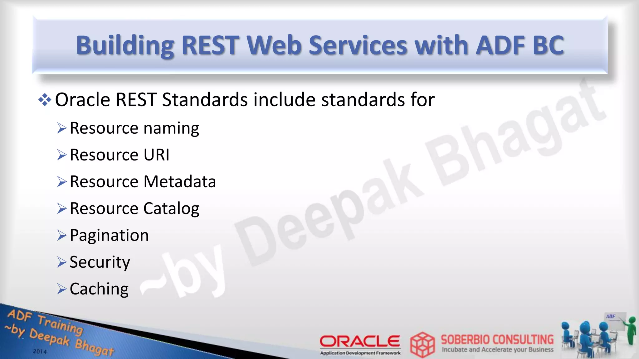 Building REST Web Services with ADF BC Oracle REST Standards include standards for Resource naming Resource URI Resource Metadata Resource Catalog Pagination Security Caching 