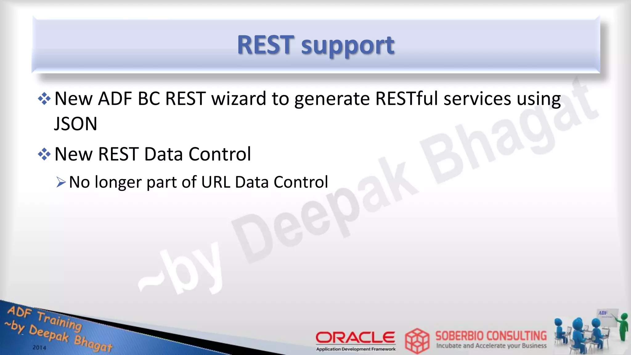 REST support New ADF BC REST wizard to generate RESTful services using JSON New REST Data Control No longer part of URL Data Control 
