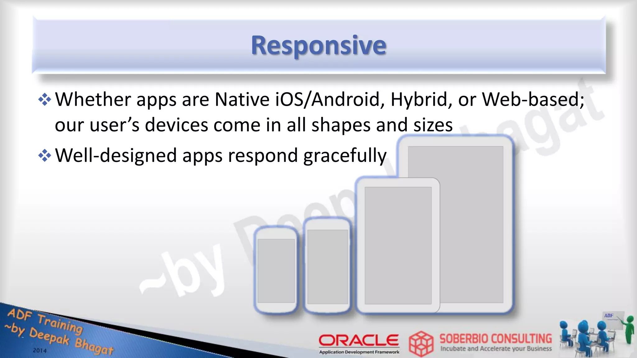 Responsive Whether apps are Native iOS/Android, Hybrid, or Web-based; our user’s devices come in all shapes and sizes Well-designed apps respond gracefully 