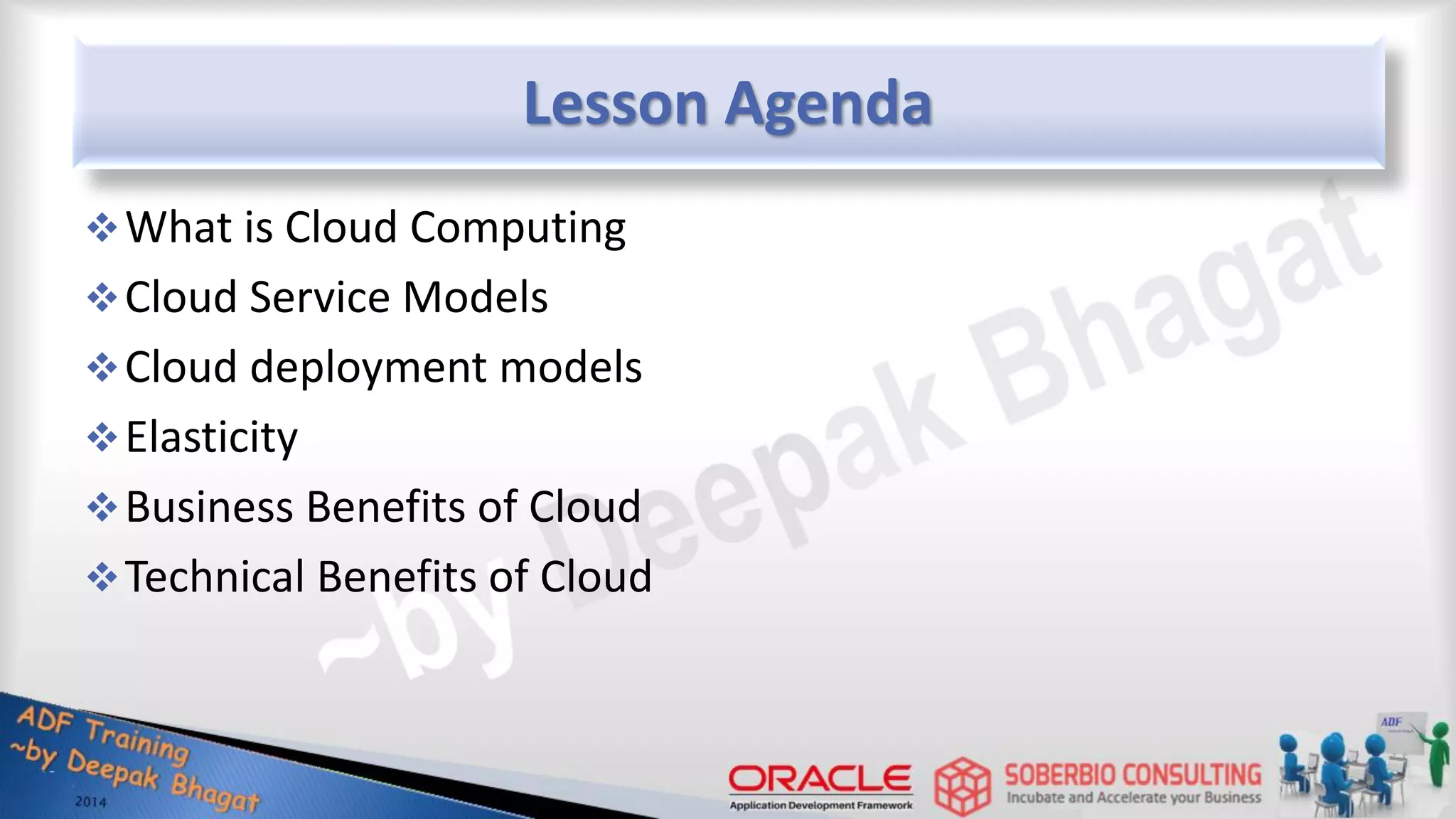 Lesson Agenda What is Cloud Computing Cloud Service Models Cloud deployment models Elasticity Business Benefits of Cloud Technical Benefits of Cloud 