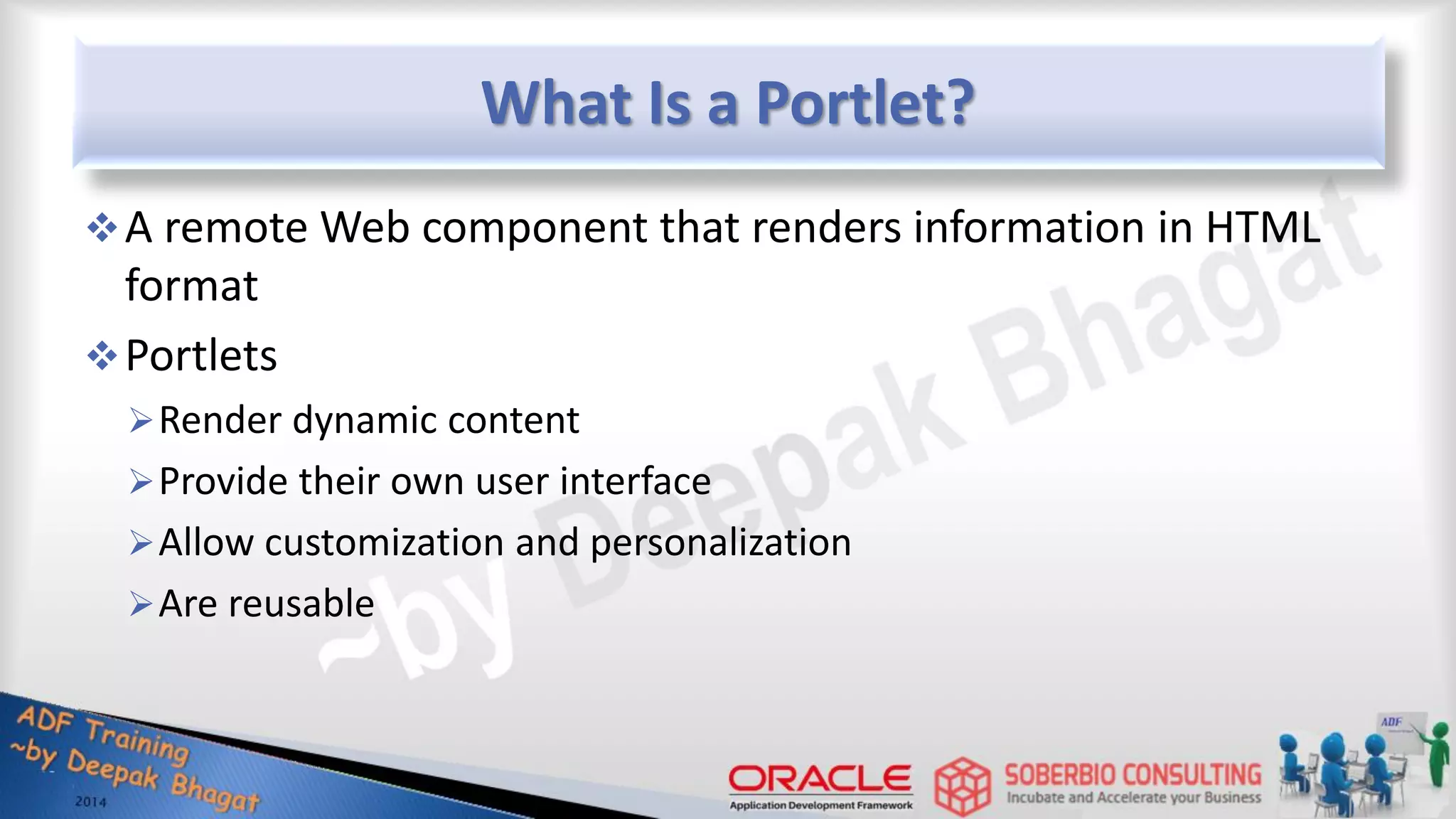 What Is a Portlet? A remote Web component that renders information in HTML format Portlets Render dynamic content Provide their own user interface Allow customization and personalization Are reusable 