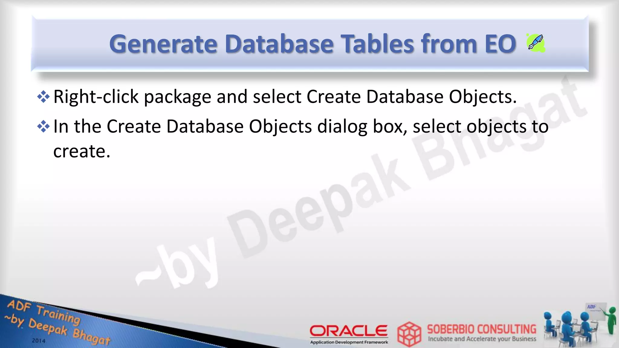 Generate Database Tables from EO Right-click package and select Create Database Objects. In the Create Database Objects dialog box, select objects to create. 