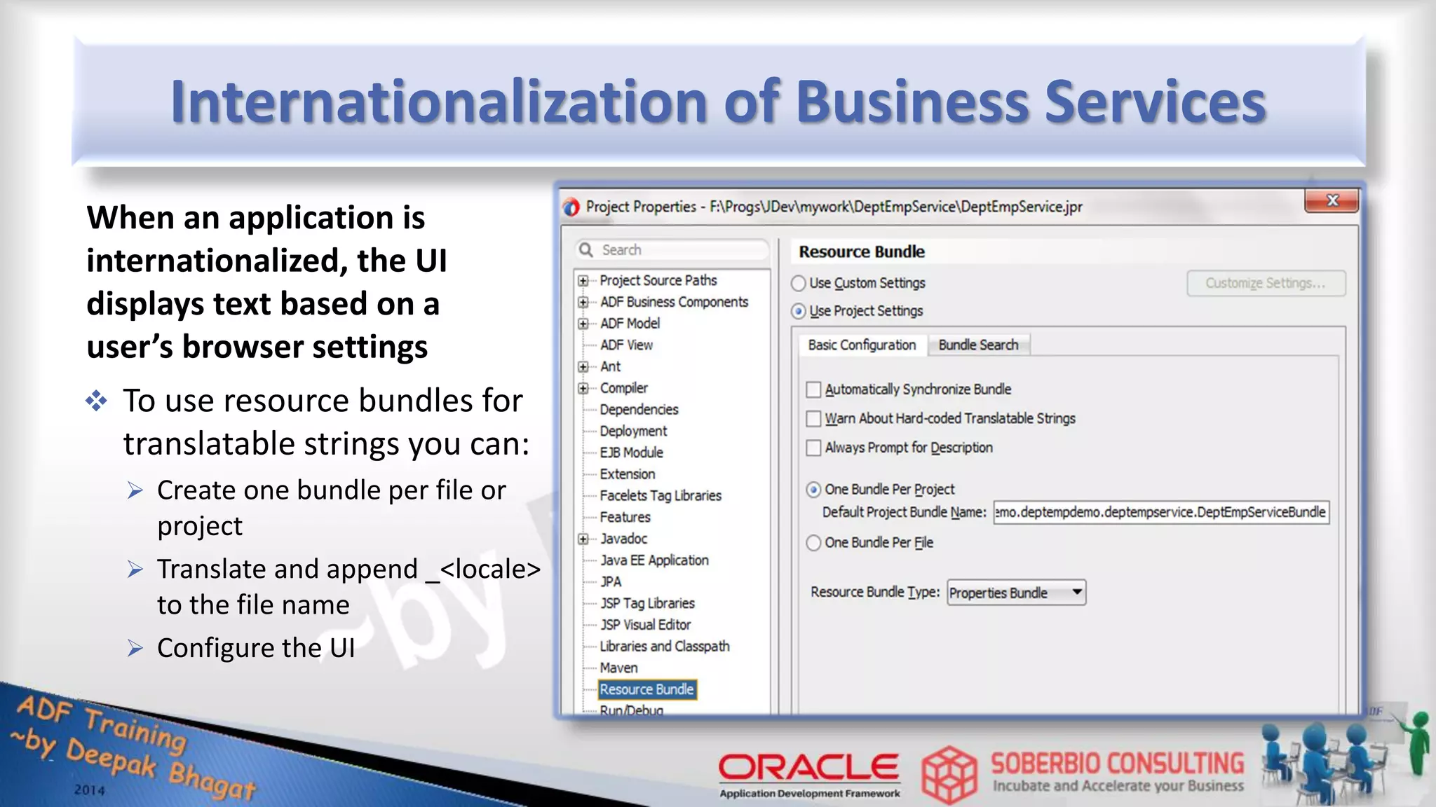 Internationalization of Business Services When an application is internationalized, the UI displays text based on a user’s browser settings  To use resource bundles for translatable strings you can:  Create one bundle per file or project  Translate and append _<locale> to the file name  Configure the UI 