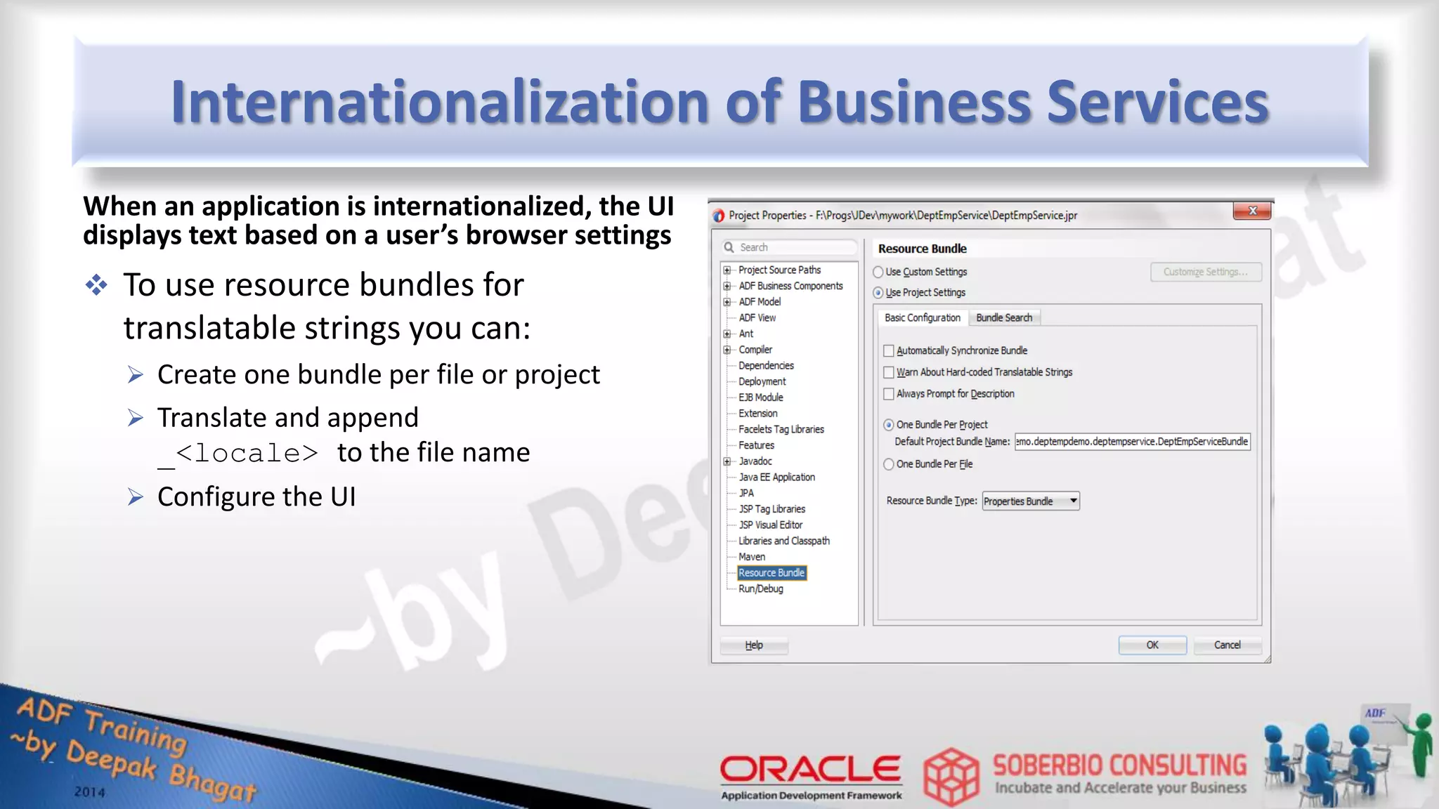 Internationalization of Business Services When an application is internationalized, the UI displays text based on a user’s browser settings  To use resource bundles for translatable strings you can:  Create one bundle per file or project  Translate and append _<locale> to the file name  Configure the UI 