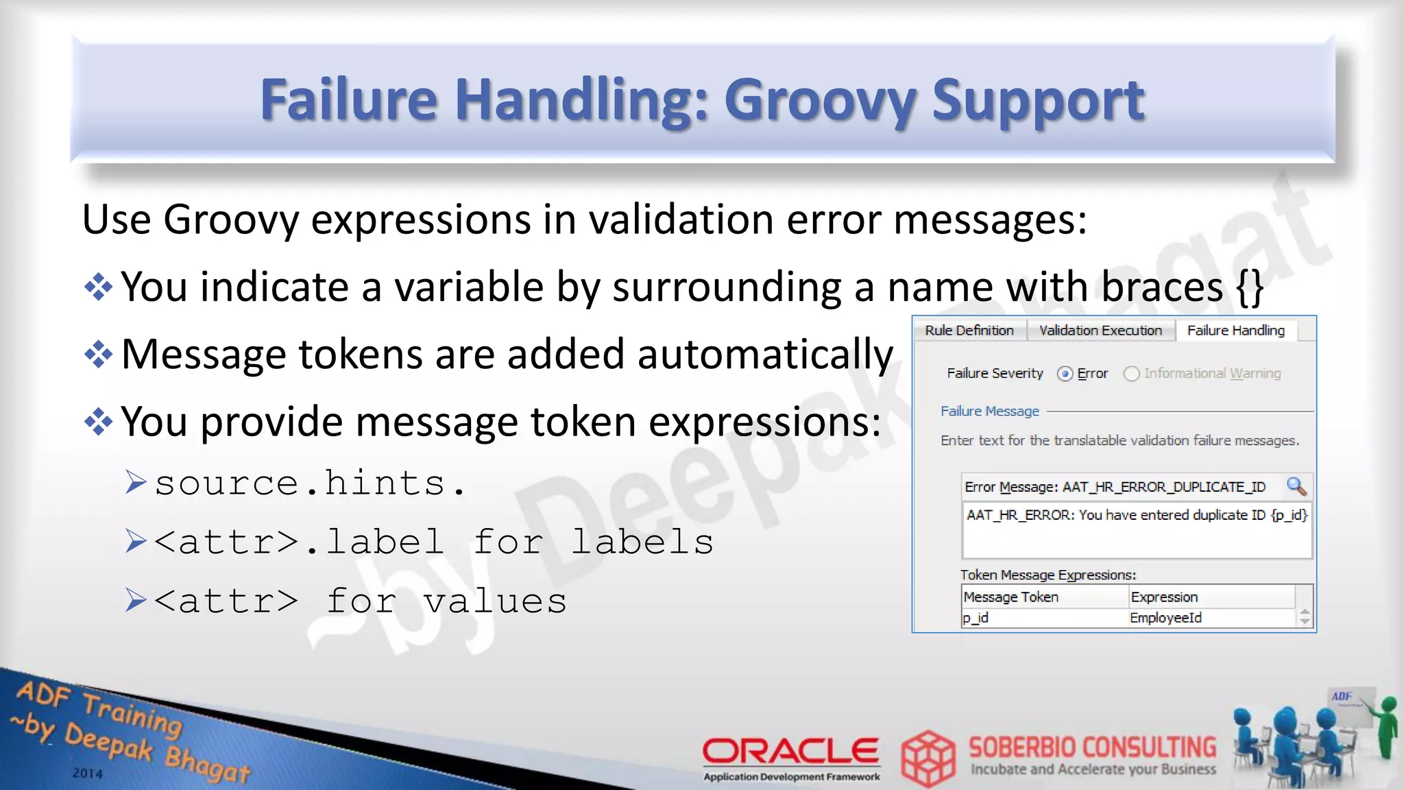 Failure Handling: Groovy Support Use Groovy expressions in validation error messages: You indicate a variable by surrounding a name with braces {} Message tokens are added automatically You provide message token expressions: source.hints. <attr>.label for labels <attr> for values 