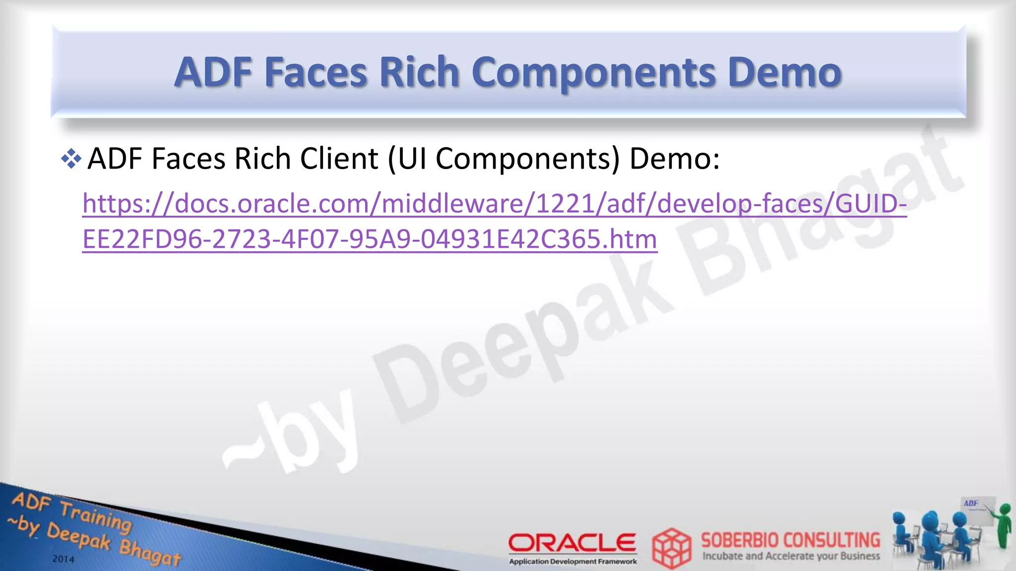 ADF Faces Rich Components Demo ADF Faces Rich Client (UI Components) Demo: https://docs.oracle.com/middleware/1221/adf/develop-faces/GUID- EE22FD96-2723-4F07-95A9-04931E42C365.htm 