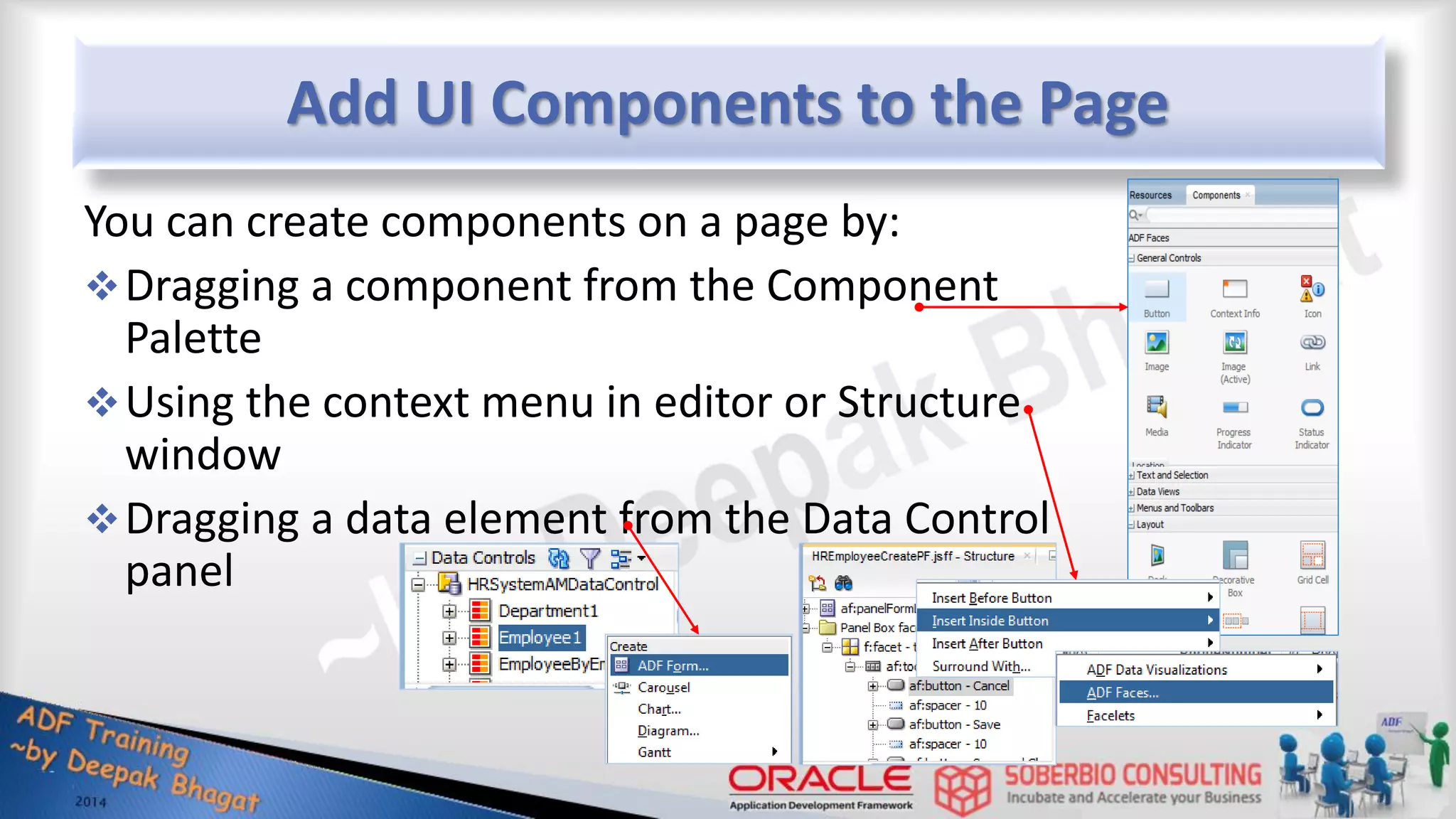Add UI Components to the Page You can create components on a page by: Dragging a component from the Component Palette Using the context menu in editor or Structure window Dragging a data element from the Data Control panel 